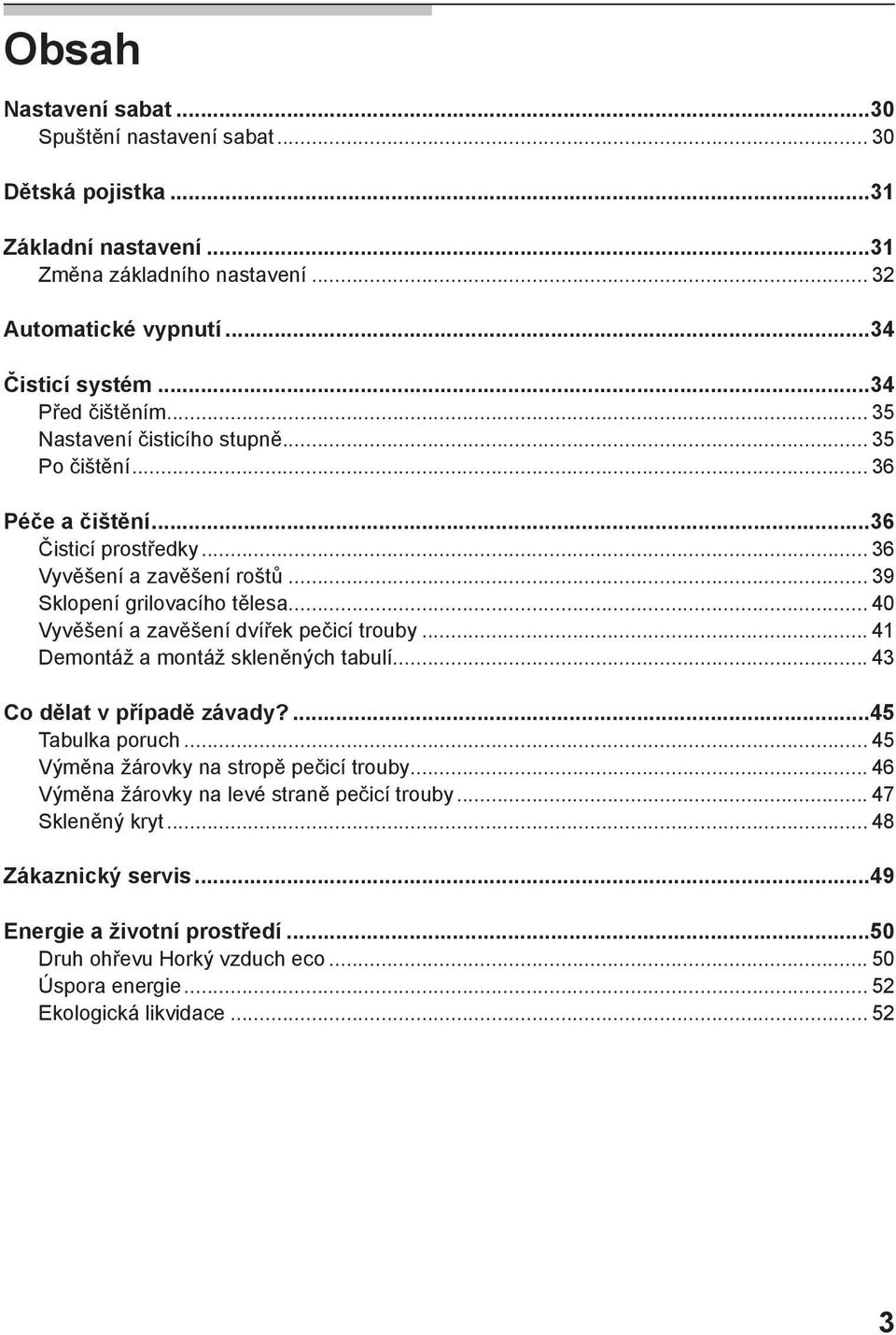 .. 40 Vyvěšení a zavěšení dvířek pečicí trouby... 41 Demontáž a montáž skleněných tabulí... 43 Co dělat v případě závady?...45 Tabulka poruch... 45 Výměna žárovky na stropě pečicí trouby.