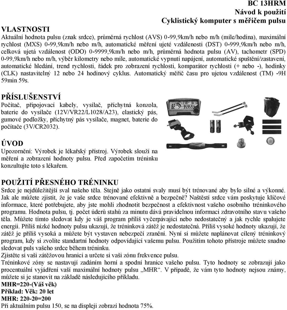 nebo m/h, výběr kilometry nebo míle, automatické vypnutí napájení, automatické spuštění/zastavení, automatické hledání, trend rychlosti, řádek pro zobrazení rychlosti, komparátor rychlosti (+ nebo