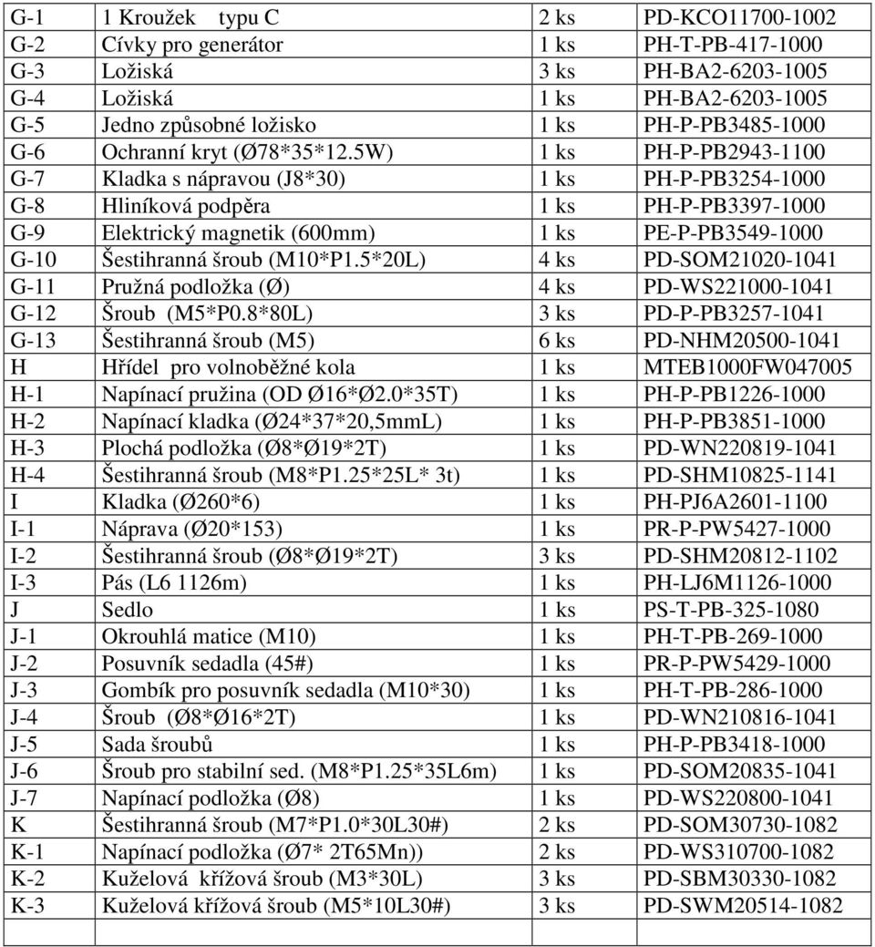 5W) 1 ks PH-P-PB2943-1100 G-7 Kladka s nápravou (J8*30) 1 ks PH-P-PB3254-1000 G-8 Hliníková podpěra 1 ks PH-P-PB3397-1000 G-9 Elektrický magnetik (600mm) 1 ks PE-P-PB3549-1000 G-10 Šestihranná šroub