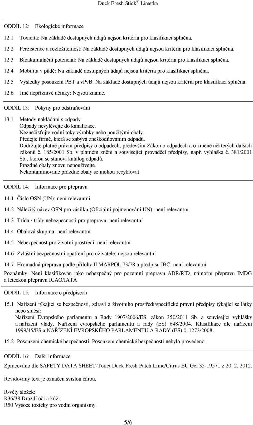 Předejte firmě, která se zabývá zneškodňováním odpadů. Dodržujte platné právní předpisy o odpadech, především Zákon o odpadech a o změně některých dalších zákonů č. 185/2001 Sb.