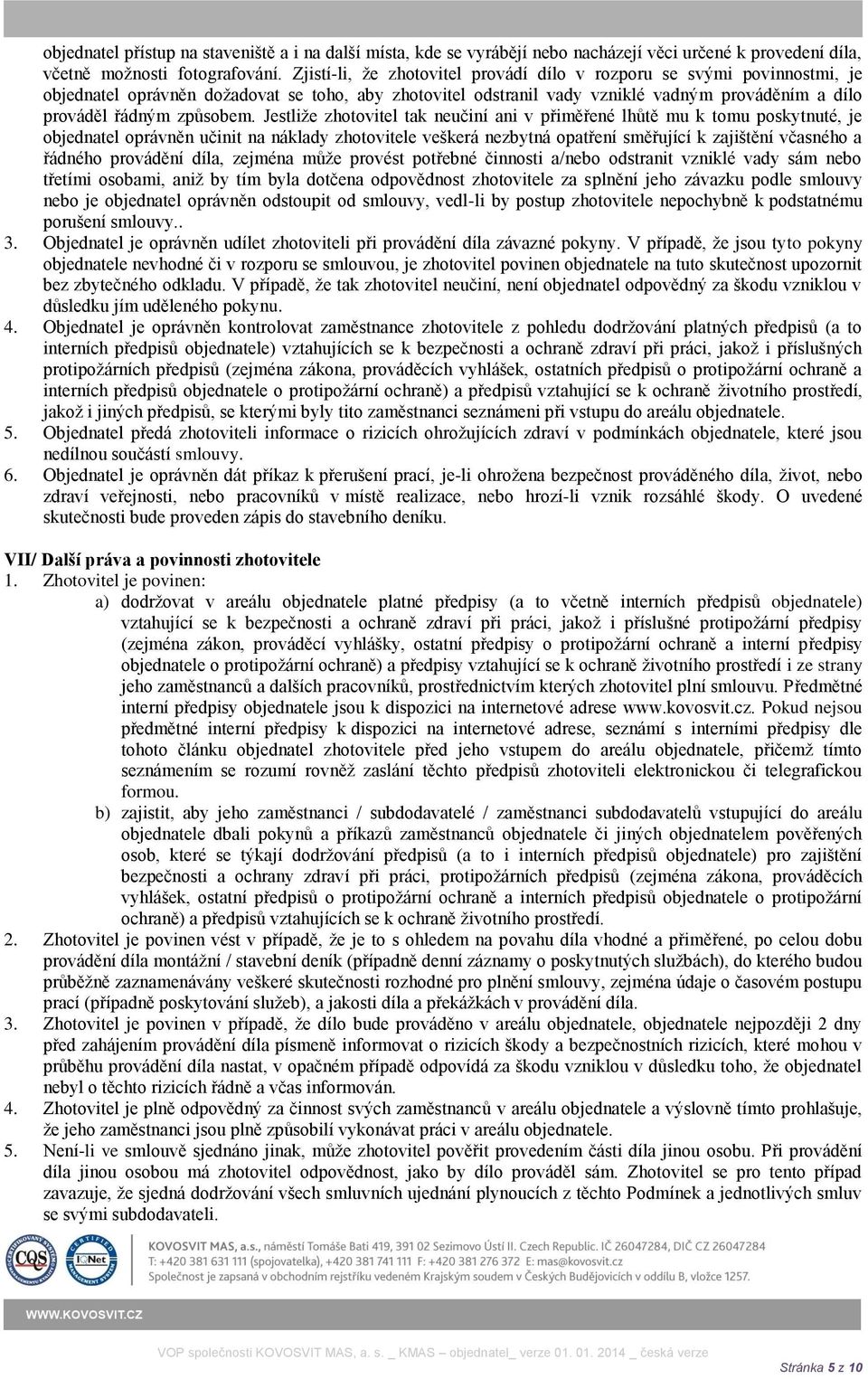 Jestliže zhotovitel tak neučiní ani v přiměřené lhůtě mu k tomu poskytnuté, je objednatel oprávněn učinit na náklady zhotovitele veškerá nezbytná opatření směřující k zajištění včasného a řádného