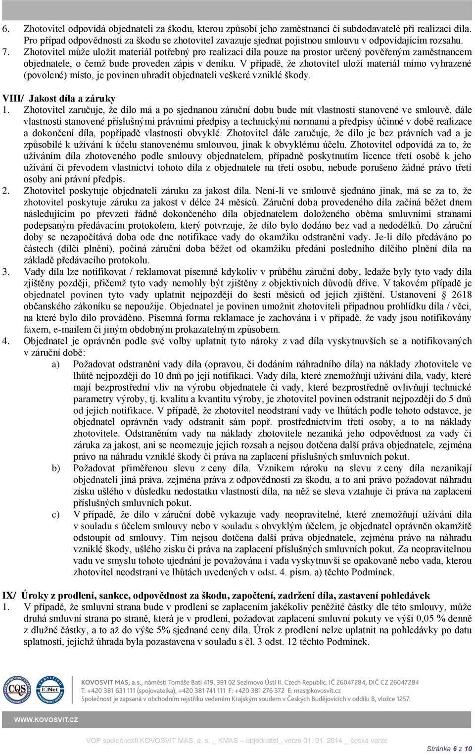 Zhotovitel může uložit materiál potřebný pro realizaci díla pouze na prostor určený pověřeným zaměstnancem objednatele, o čemž bude proveden zápis v deníku.