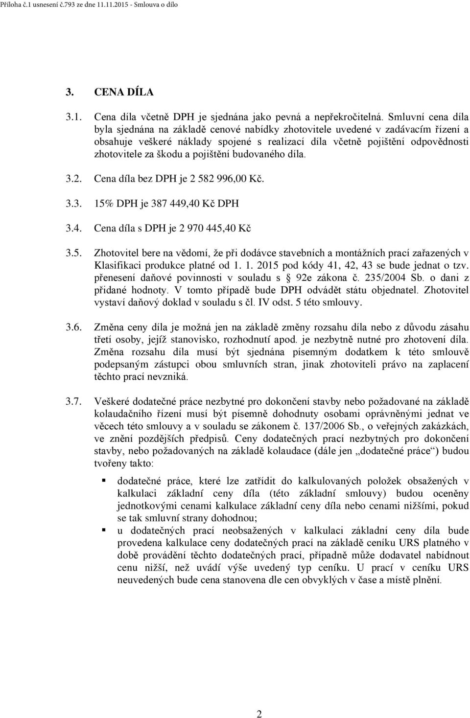 a pojištění budovaného díla. 3.2. Cena díla bez DPH je 2 582 996,00 Kč. 3.3. 15% DPH je 387 449,40 Kč DPH 3.4. Cena díla s DPH je 2 970 445,40 Kč 3.5. Zhotovitel bere na vědomí, že při dodávce stavebních a montážních prací zařazených v Klasifikaci produkce platné od 1.