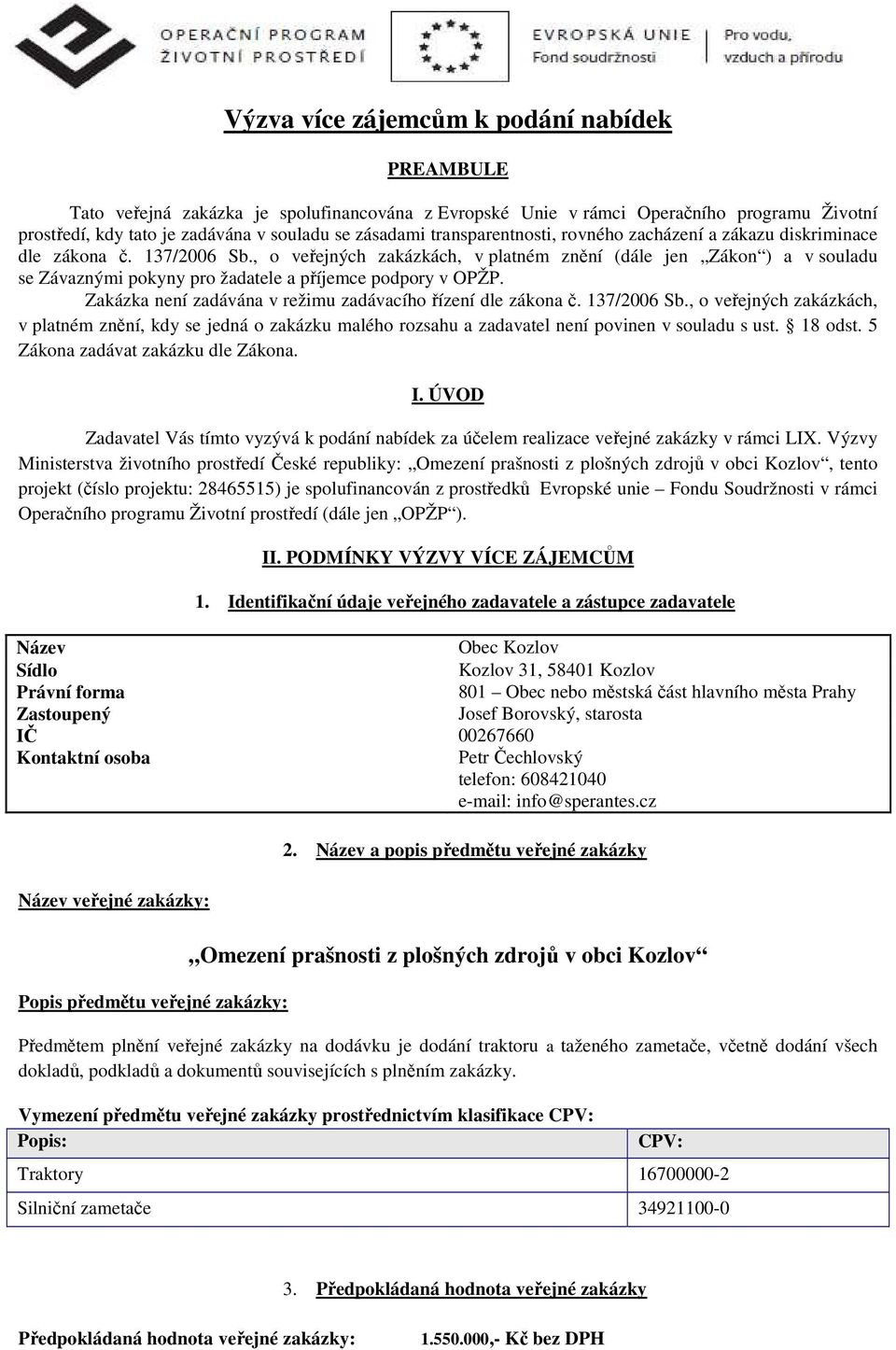 , o veřejných zakázkách, v platném znění (dále jen Zákon ) a v souladu se Závaznými pokyny pro žadatele a příjemce podpory v OPŽP. Zakázka není zadávána v režimu zadávacího řízení dle zákona č.