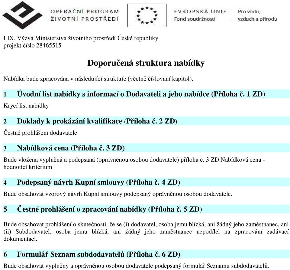 2 ZD) Čestné prohlášení dodavatele 3 Nabídková cena (Příloha č. 3 ZD) Bude vložena vyplněná a podepsaná (oprávněnou osobou dodavatele) příloha č.