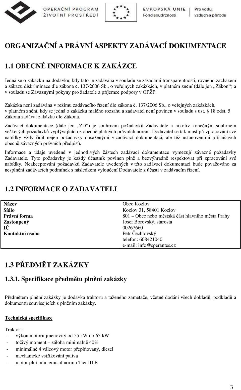 , o veřejných zakázkách, v platném znění (dále jen Zákon ) a v souladu se Závaznými pokyny pro žadatele a příjemce podpory v OPŽP. Zakázka není zadávána v režimu zadávacího řízení dle zákona č.