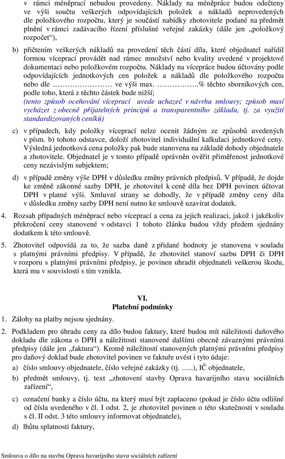 rámci zadávacího řízení příslušné veřejné zakázky (dále jen položkový rozpočet ), b) přičtením veškerých nákladů na provedení těch částí díla, které objednatel nařídil formou víceprací provádět nad