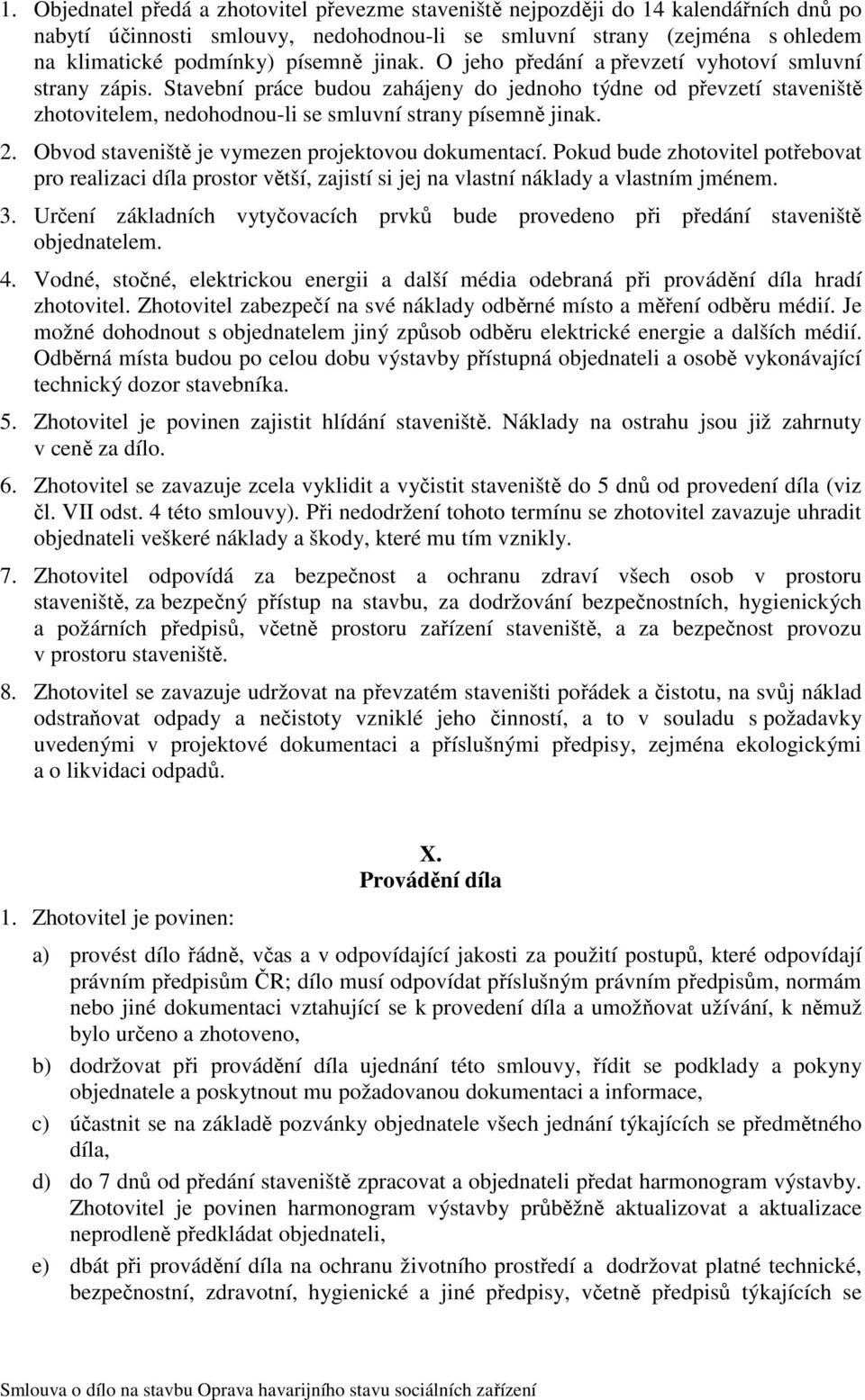 Obvod staveniště je vymezen projektovou dokumentací. Pokud bude zhotovitel potřebovat pro realizaci díla prostor větší, zajistí si jej na vlastní náklady a vlastním jménem. 3.