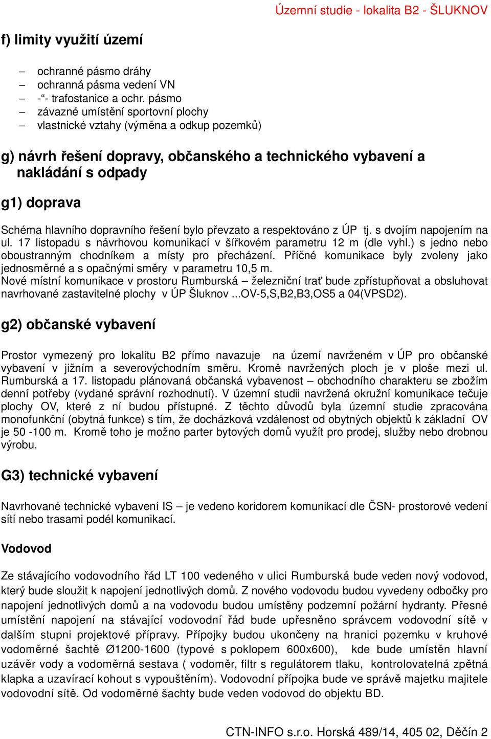 dopravního řešení bylo převzato a respektováno z ÚP tj. s dvojím napojením na ul. 17 listopadu s návrhovou komunikací v šířkovém parametru 12 m (dle vyhl.