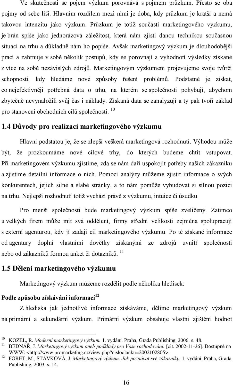 Avšak marketingvý výzkum je dluhdbější prací a zahrnuje v sbě něklik pstupů, kdy se prvnají a vyhdntí výsledky získané z více na sbě nezávislých zdrjů.