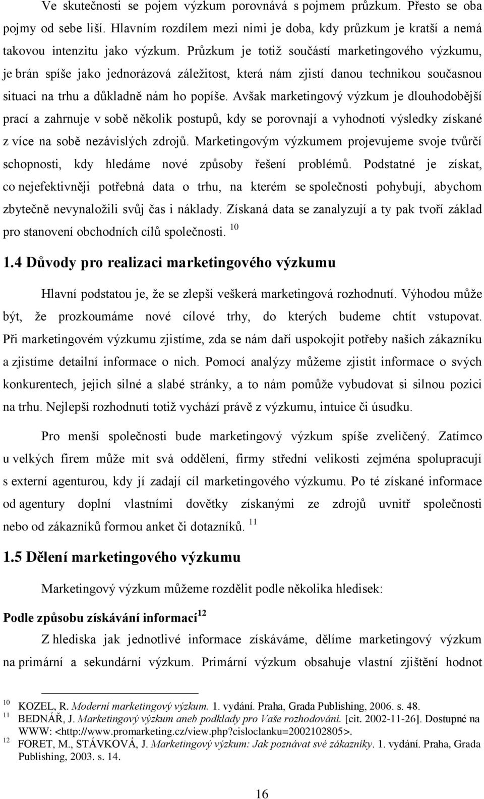 Avšak marketingvý výzkum je dluhdbější prací a zahrnuje v sbě něklik pstupů, kdy se prvnají a vyhdntí výsledky získané z více na sbě nezávislých zdrjů.