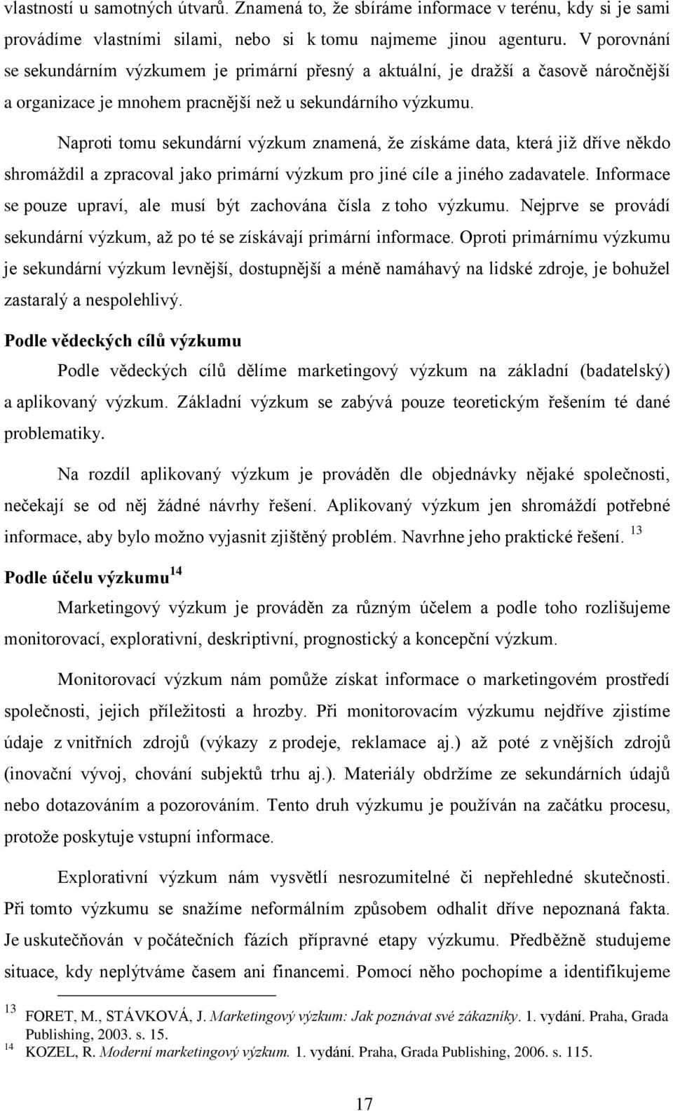 Naprti tmu sekundární výzkum znamená, ţe získáme data, která jiţ dříve někd shrmáţdil a zpracval jak primární výzkum pr jiné cíle a jinéh zadavatele.