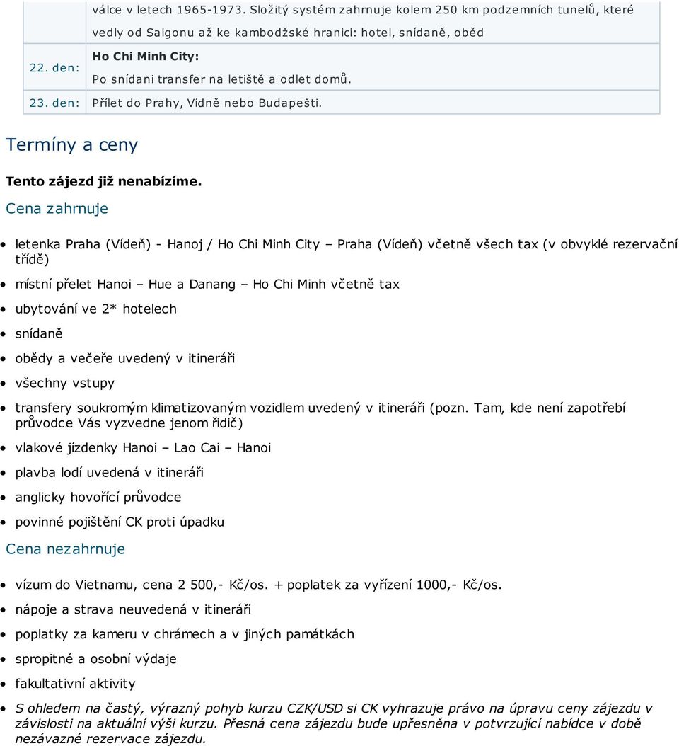 Tam, kde není zapotřebí průvodce Vás vyzvedne jenom řidič) vlakové jízdenky Hanoi Lao Cai Hanoi plavba lodí uvedená v itineráři anglicky hovořící průvodce povinné pojištění CK proti úpadku Cena