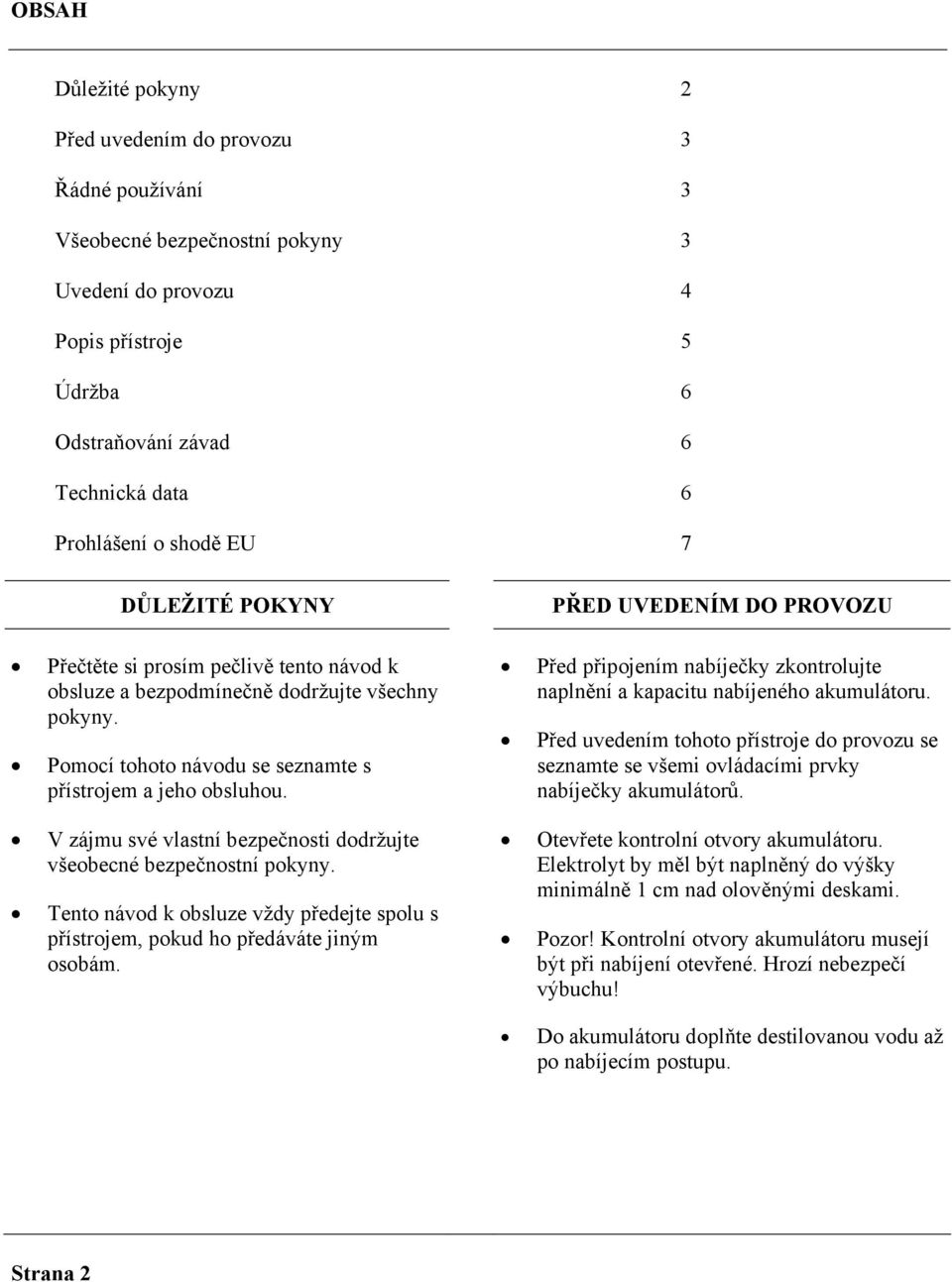 V zájmu své vlastní bezpečnosti dodržujte všeobecné bezpečnostní pokyny. Tento návod k obsluze vždy předejte spolu s přístrojem, pokud ho předáváte jiným osobám.