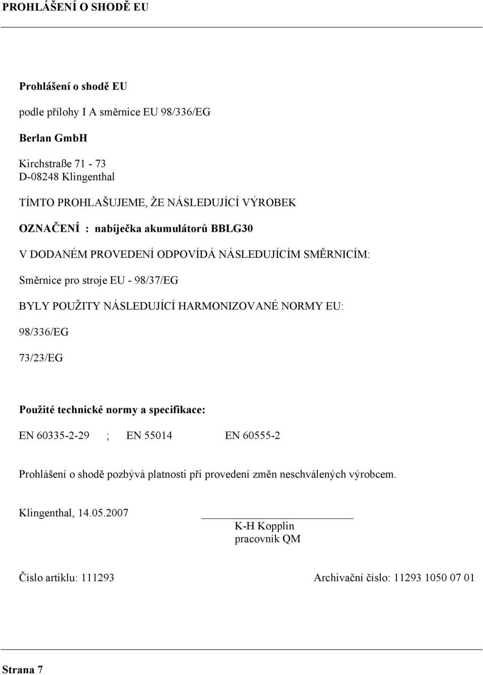 NÁSLEDUJÍCÍ HARMONIZOVANÉ NORMY EU: 98/336/EG 73/23/EG Použité technické normy a specifikace: EN 60335-2-29 ; EN 55014 EN 60555-2 Prohlášení o shodě pozbývá