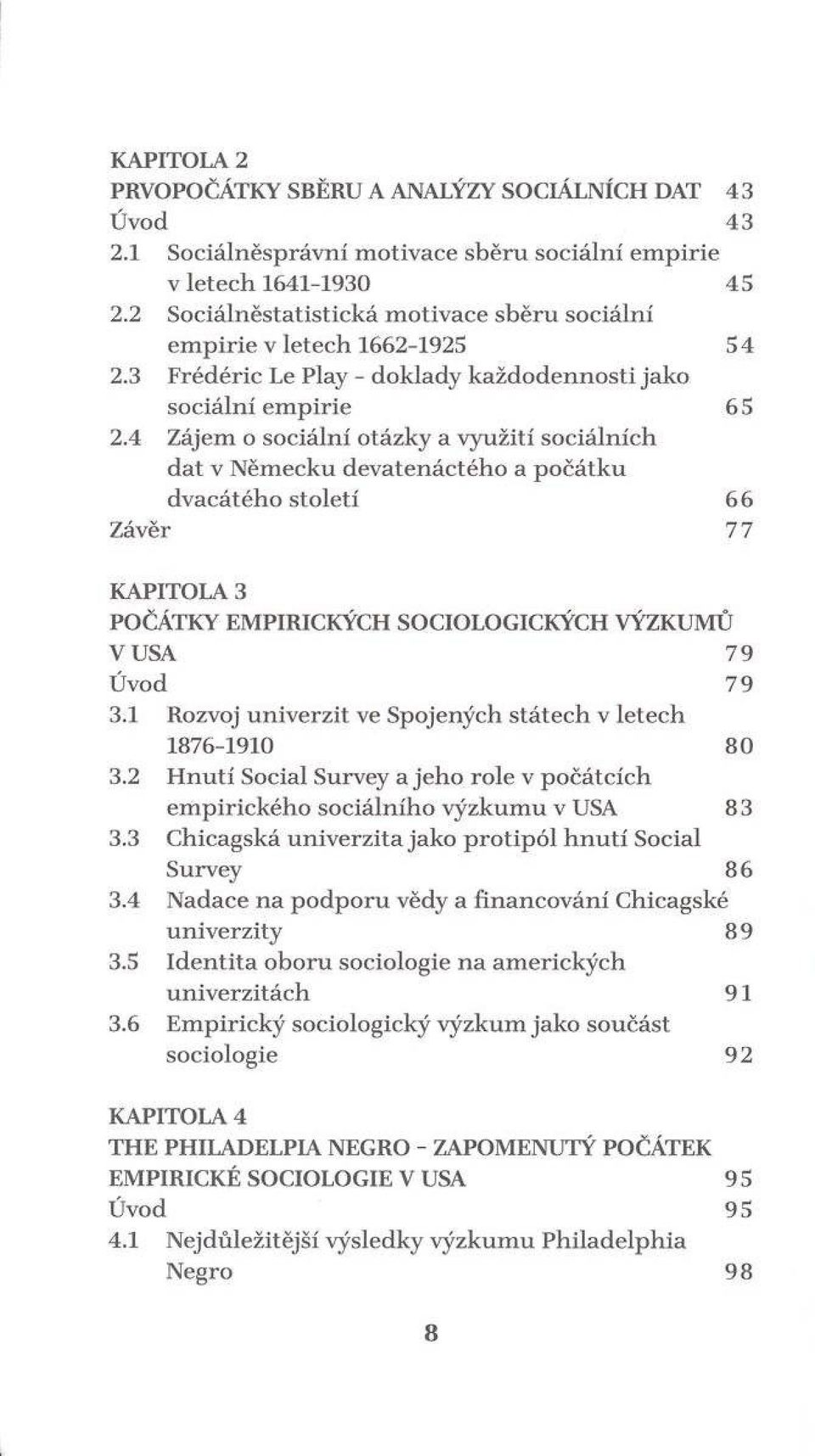 4 Zájem o sociáln í otázky a využití sociálních d a t v N ěm ecku d evatenáctého a p o čátk u d v acátého sto letí 66 Závěr 77 KAPITOLA 3 POČÁTKY EMPIRICKÝCH SOCIOLOGICKÝCH VÝZKUMŮ V USA 79 Úvod 79 3.