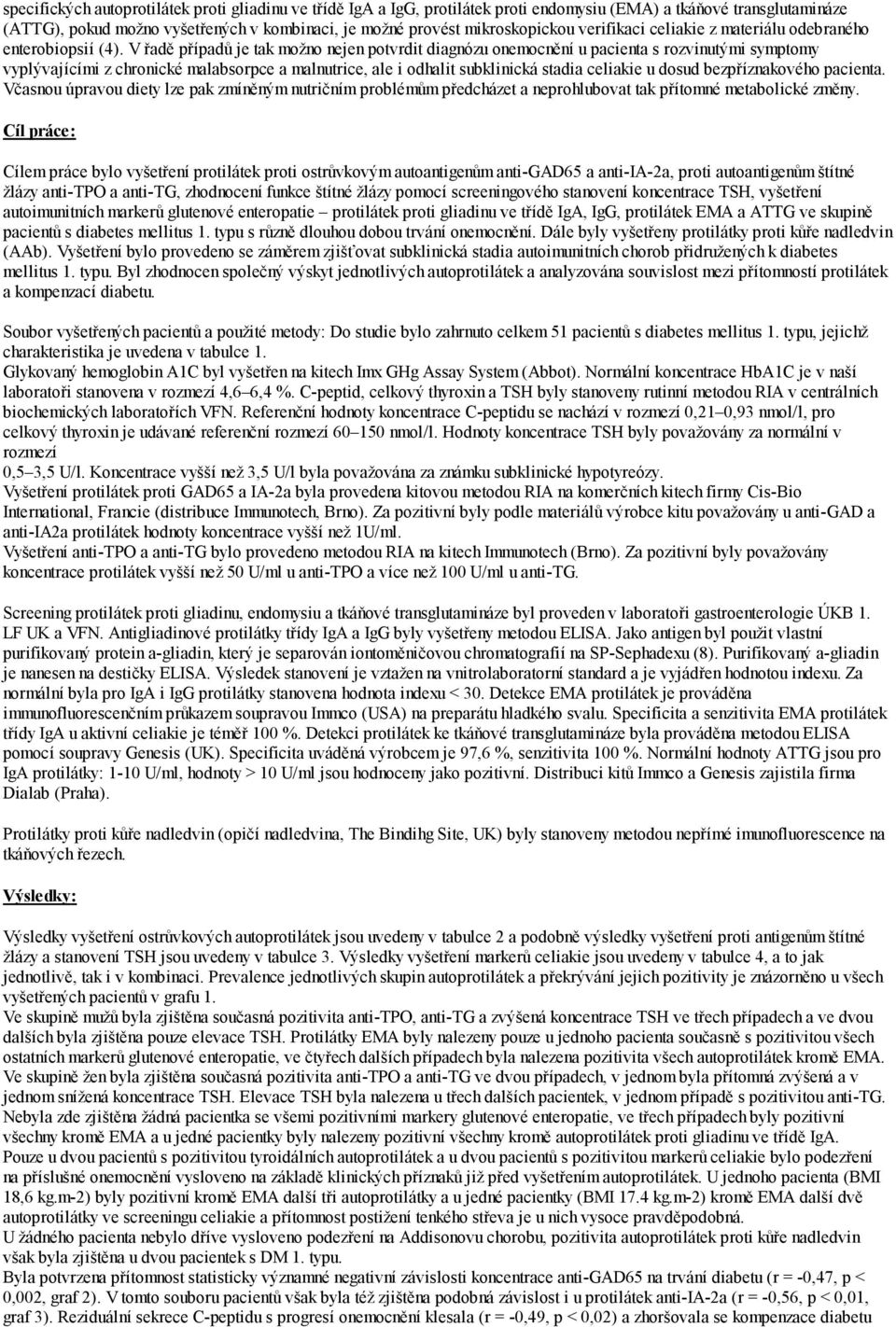 V řadě případů je tak možno nejen potvrdit diagnózu onemocnění u pacienta s rozvinutými symptomy vyplývajícími z chronické malabsorpce a malnutrice, ale i odhalit subklinická stadia celiakie u dosud