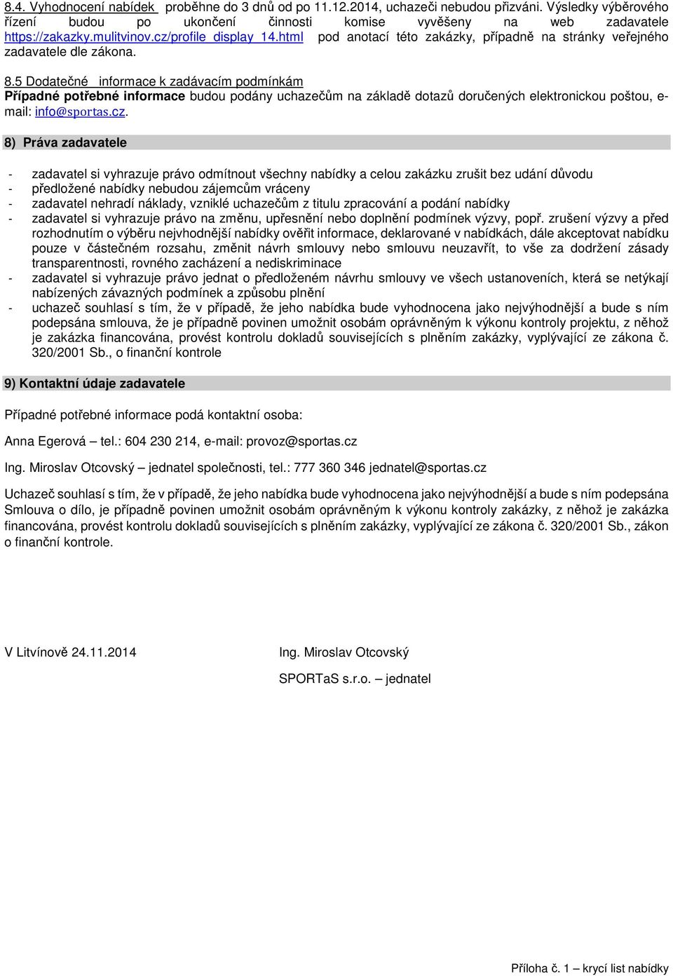 5 Dodatečné informace k zadávacím podmínkám Případné potřebné informace budou podány uchazečům na základě dotazů doručených elektronickou poštou, e- mail: info@sportas.cz.