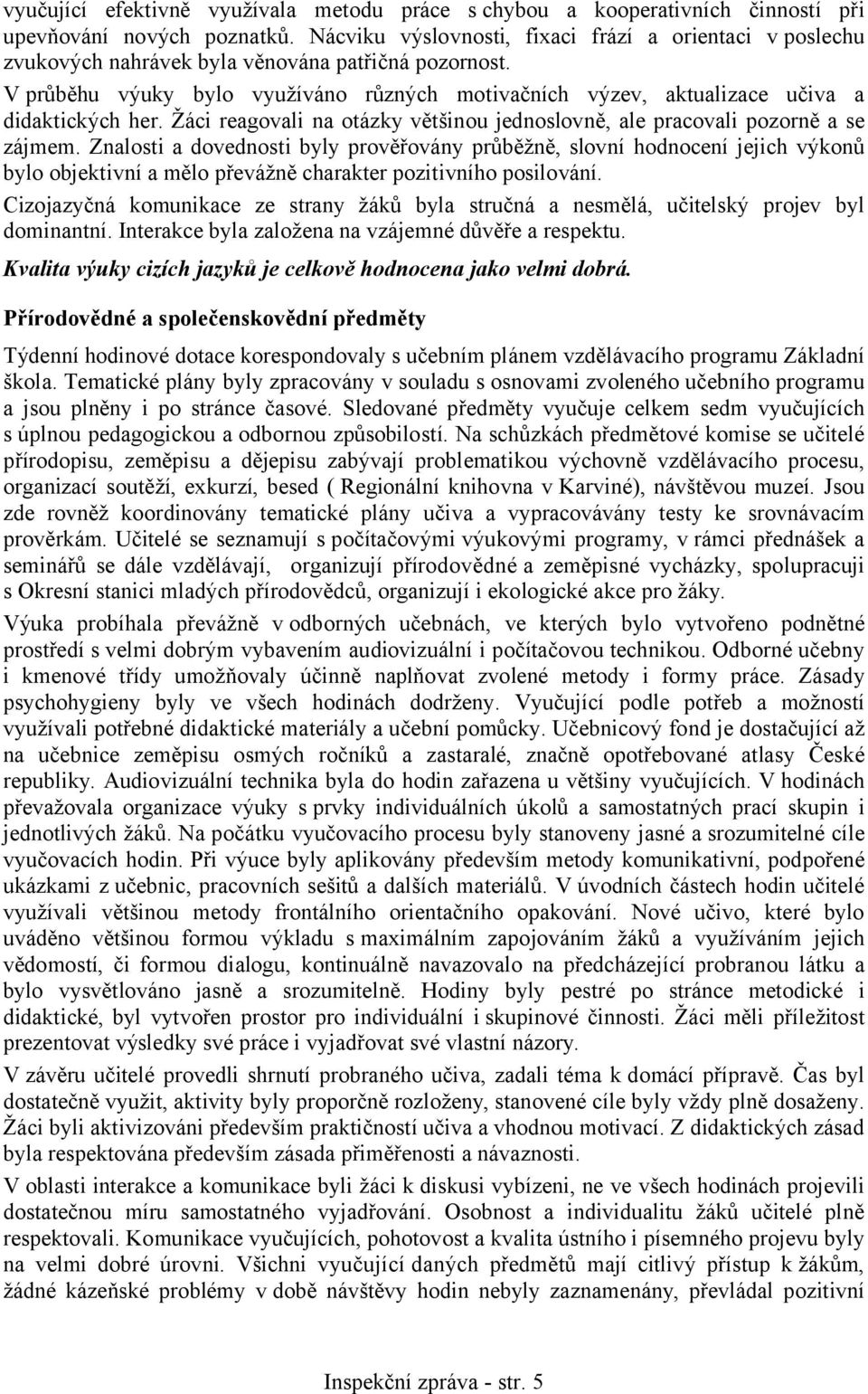 V průběhu výuky bylo využíváno různých motivačních výzev, aktualizace učiva a didaktických her. Žáci reagovali na otázky většinou jednoslovně, ale pracovali pozorně a se zájmem.