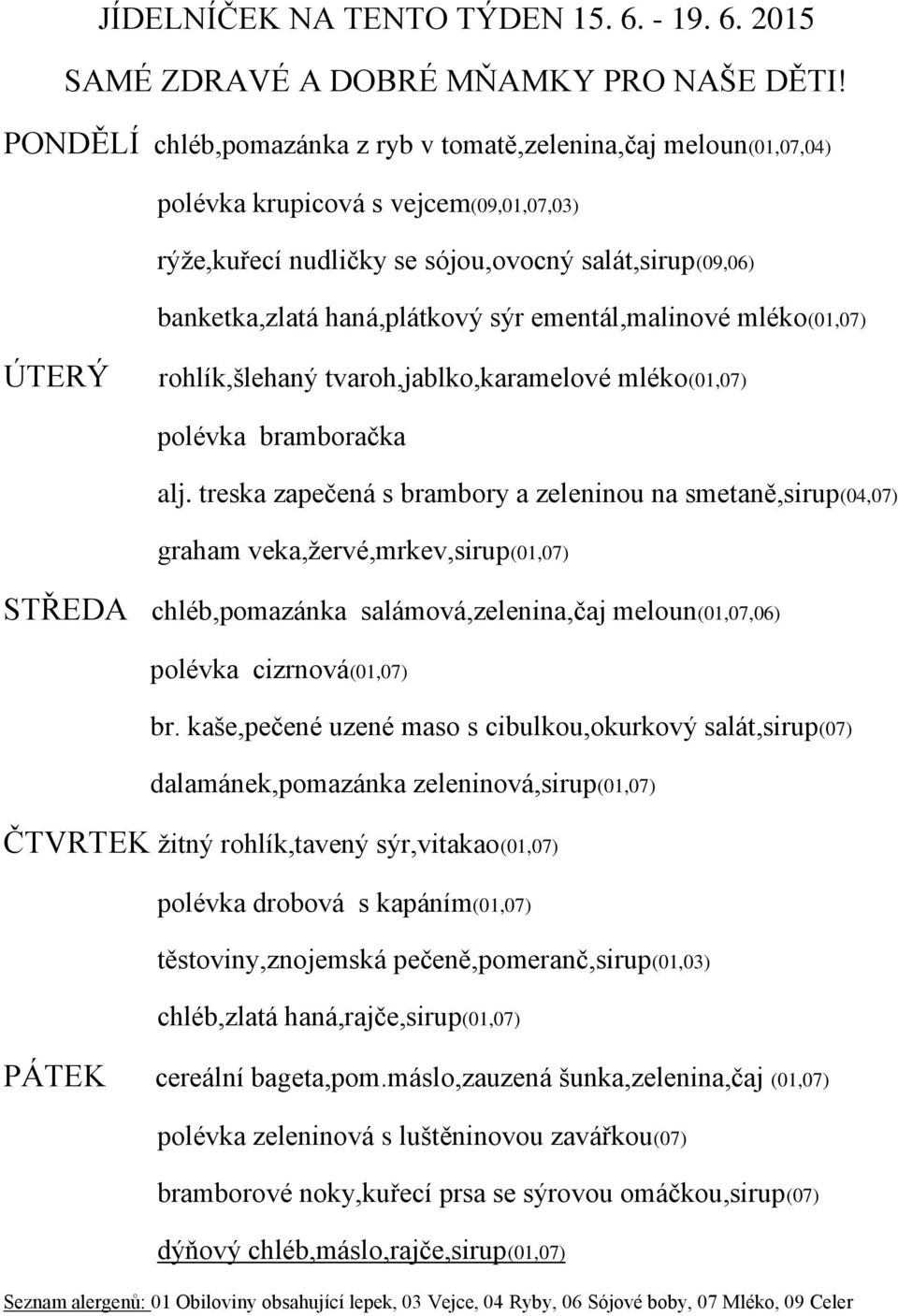 2015 PONDĚLÍ chléb,pomazánka z ryb v tomatě,zelenina,čaj meloun(01,07,04) polévka krupicová s vejcem(09,01,07,03) rýže,kuřecí nudličky se sójou,ovocný salát,sirup(09,06) banketka,zlatá haná,plátkový