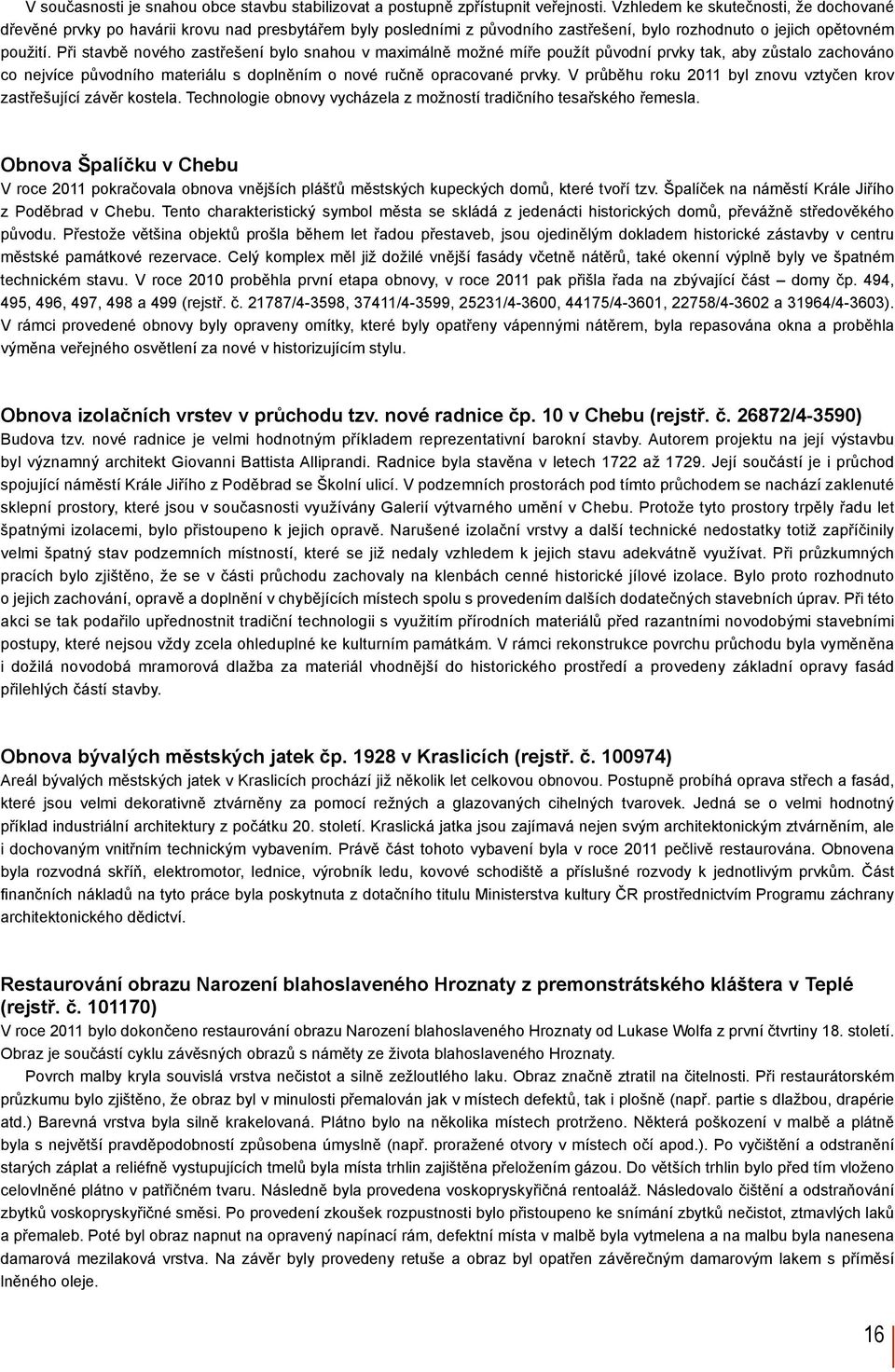 Při stavbě nového zastřešení bylo snahou v maximálně možné míře použít původní prvky tak, aby zůstalo zachováno co nejvíce původního materiálu s doplněním o nové ručně opracované prvky.