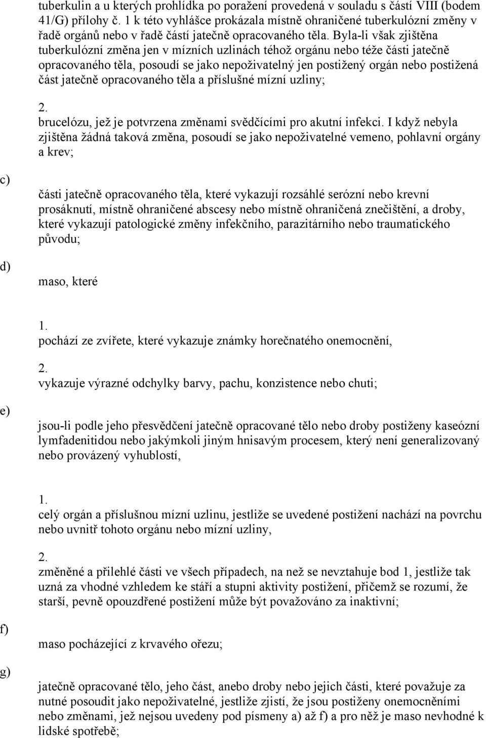 Bylali však zjištěna tuberkulózní změna jen v mízních uzlinách téhož orgánu nebo téže části jatečně opracovaného těla, posoudí se jako nepoživatelný jen postižený orgán nebo postižená část jatečně