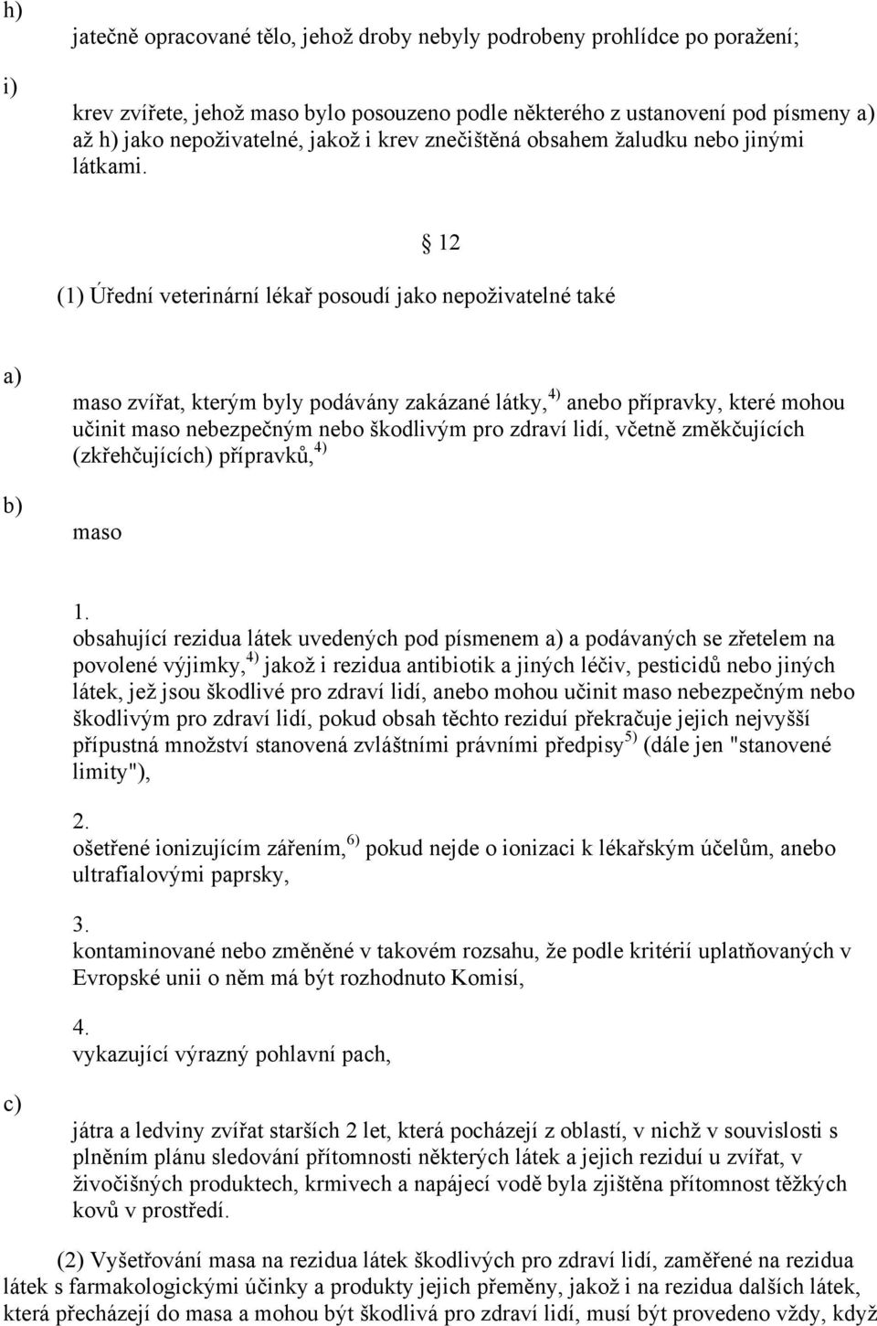 12 (1) Úřední veterinární lékař posoudí jako nepoživatelné také maso zvířat, kterým byly podávány zakázané látky, 4) anebo přípravky, které mohou učinit maso nebezpečným nebo škodlivým pro zdraví