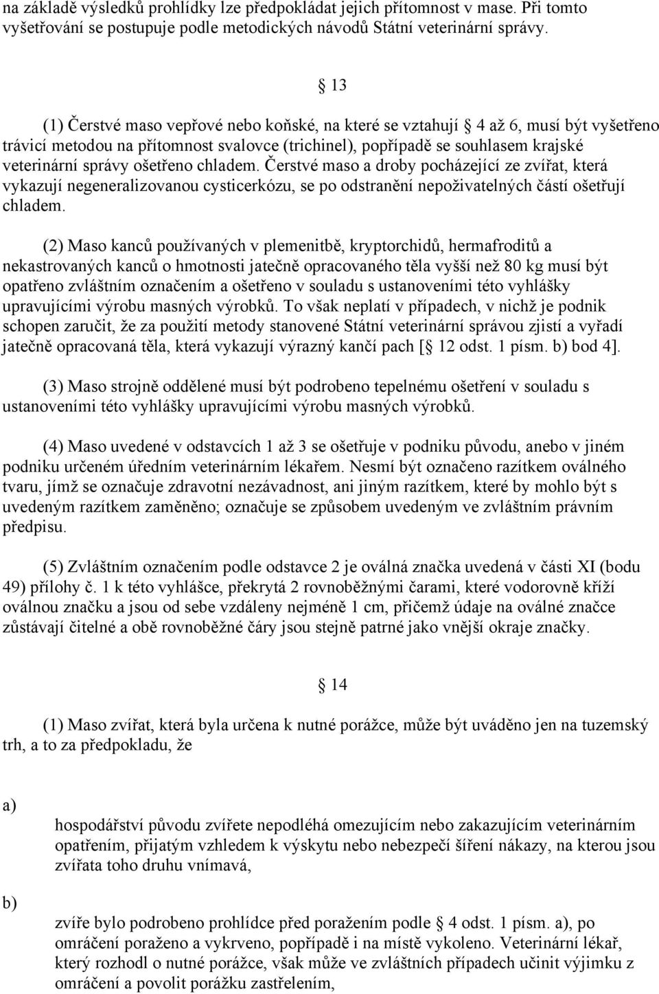 chladem. Čerstvé maso a droby pocházející ze zvířat, která vykazují negeneralizovanou cysticerkózu, se po odstranění nepoživatelných částí ošetřují chladem.