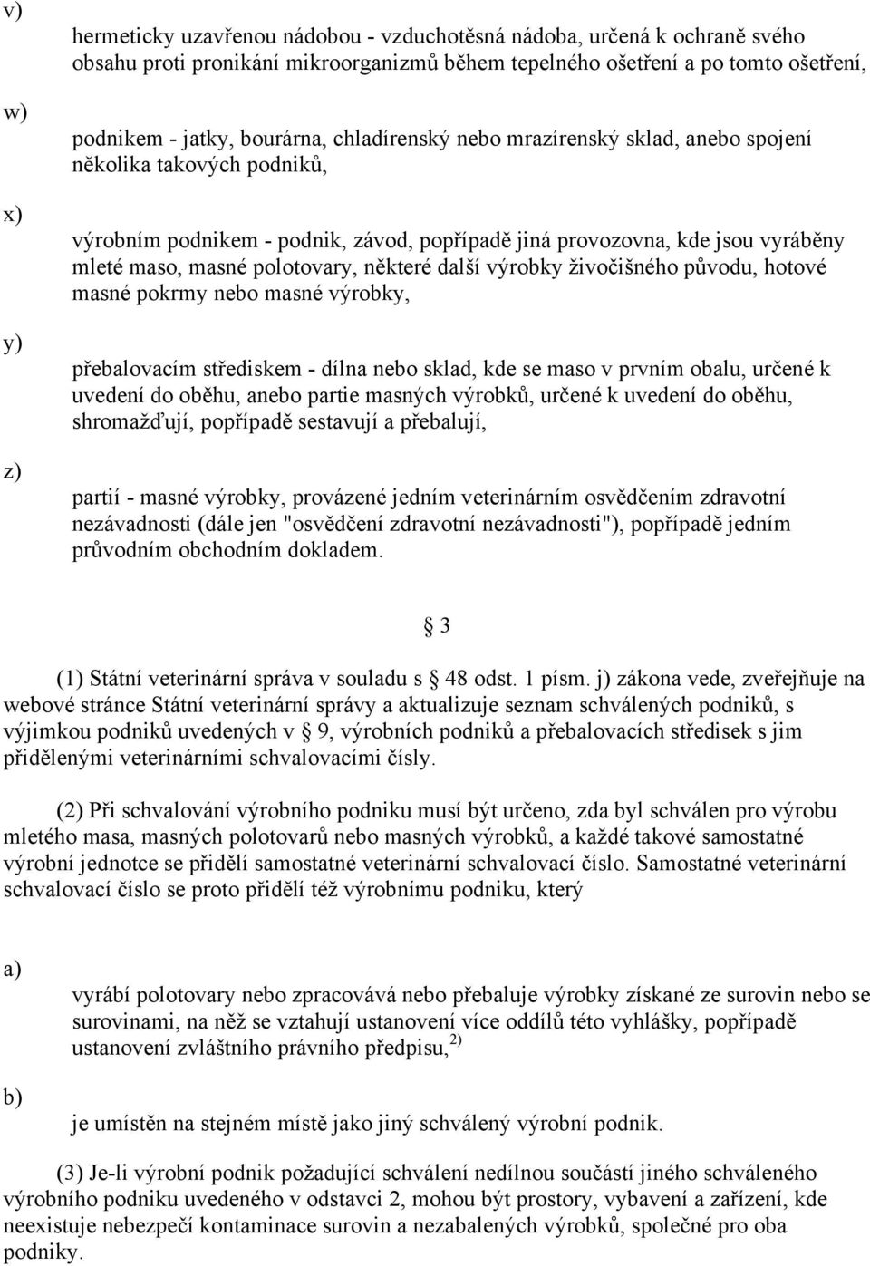 výrobky živočišného původu, hotové masné pokrmy nebo masné výrobky, přebalovacím střediskem dílna nebo sklad, kde se maso v prvním obalu, určené k uvedení do oběhu, anebo partie masných výrobků,