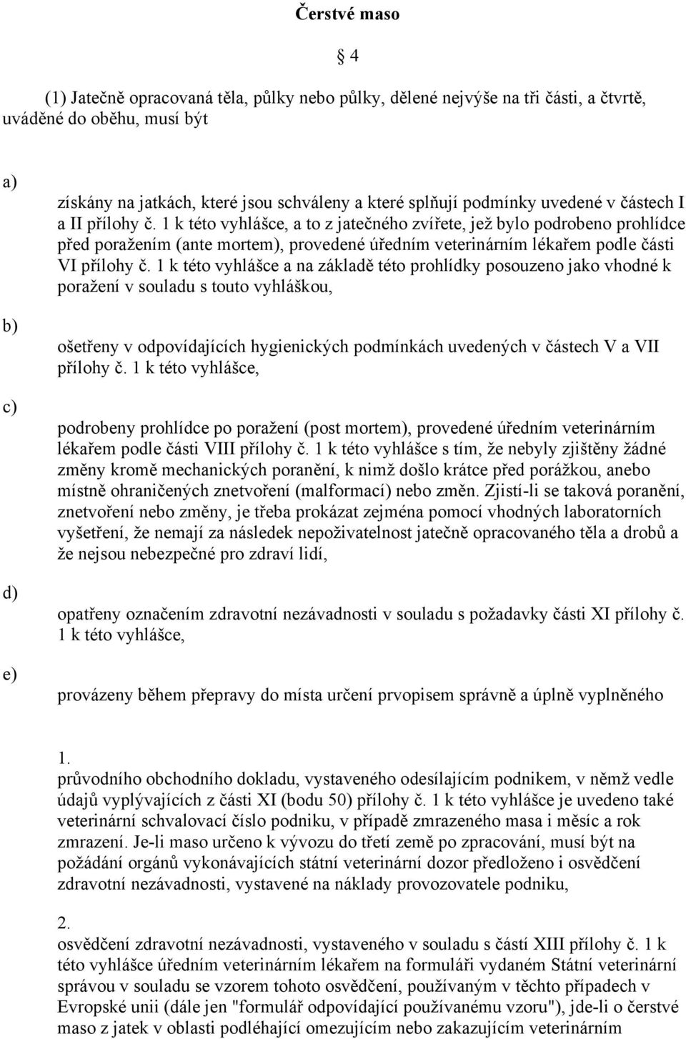 1 k této vyhlášce, a to z jatečného zvířete, jež bylo podrobeno prohlídce před poražením (ante mortem), provedené úředním veterinárním lékařem podle části VI přílohy č.