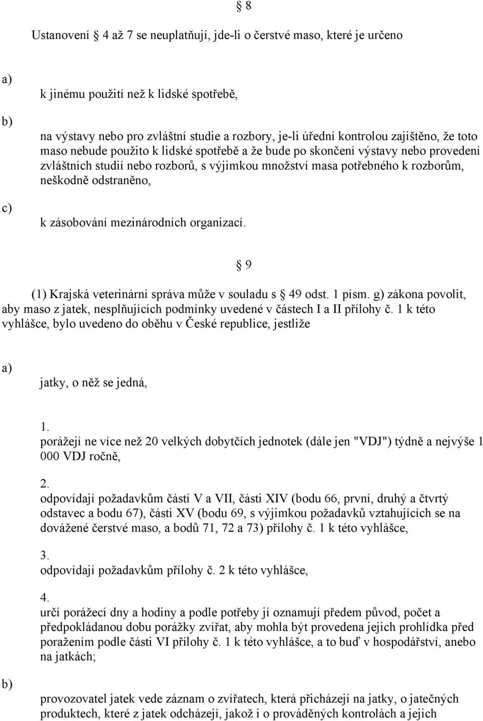 zásobování mezinárodních organizací. (1) Krajská veterinární správa může v souladu s 49 odst. 1 písm. g) zákona povolit, aby maso z jatek, nesplňujících podmínky uvedené v částech I a II přílohy č.