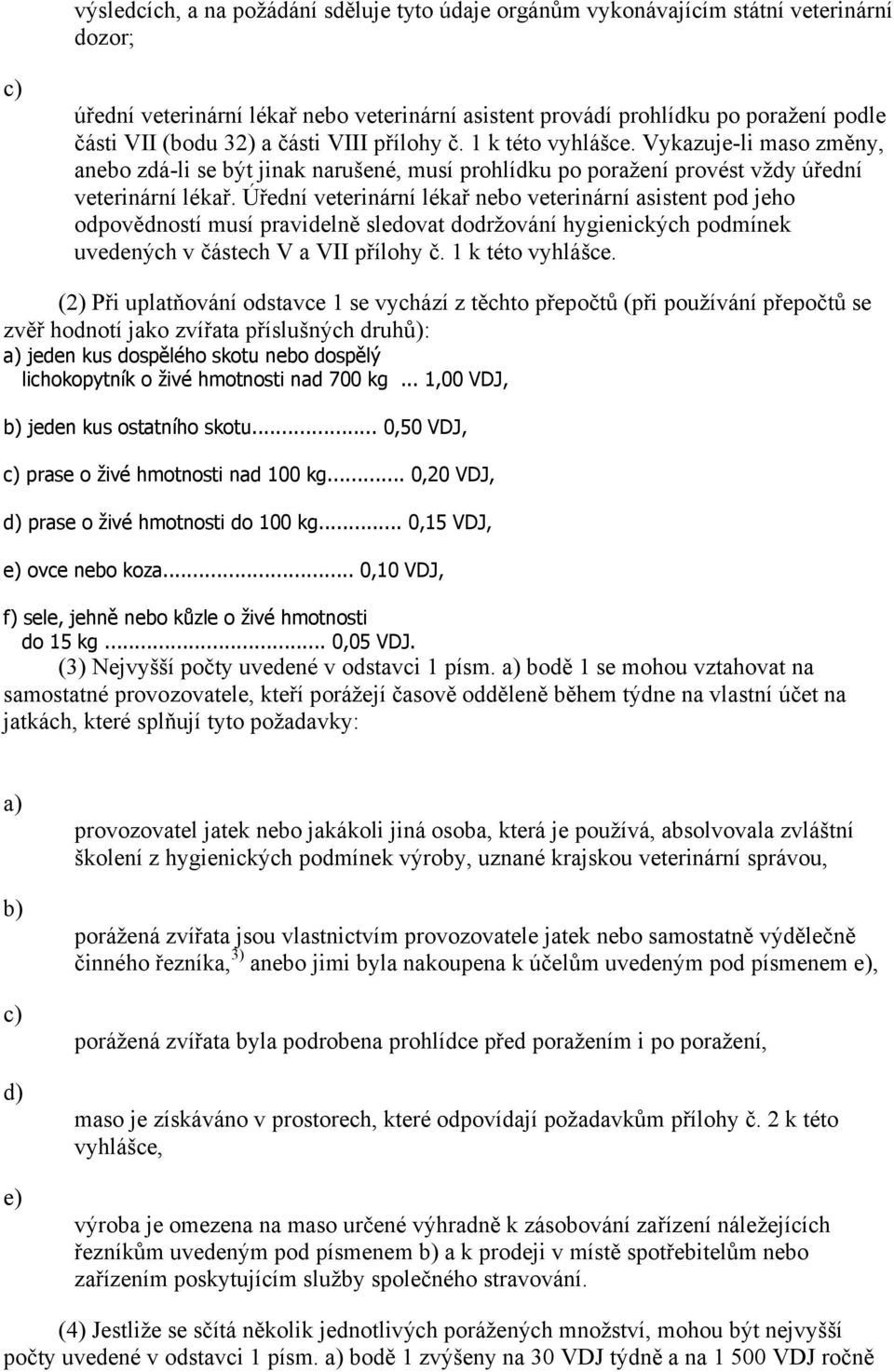 Úřední veterinární lékař nebo veterinární asistent pod jeho odpovědností musí pravidelně sledovat dodržování hygienických podmínek uvedených v částech V a VII přílohy č. 1 k této vyhlášce.