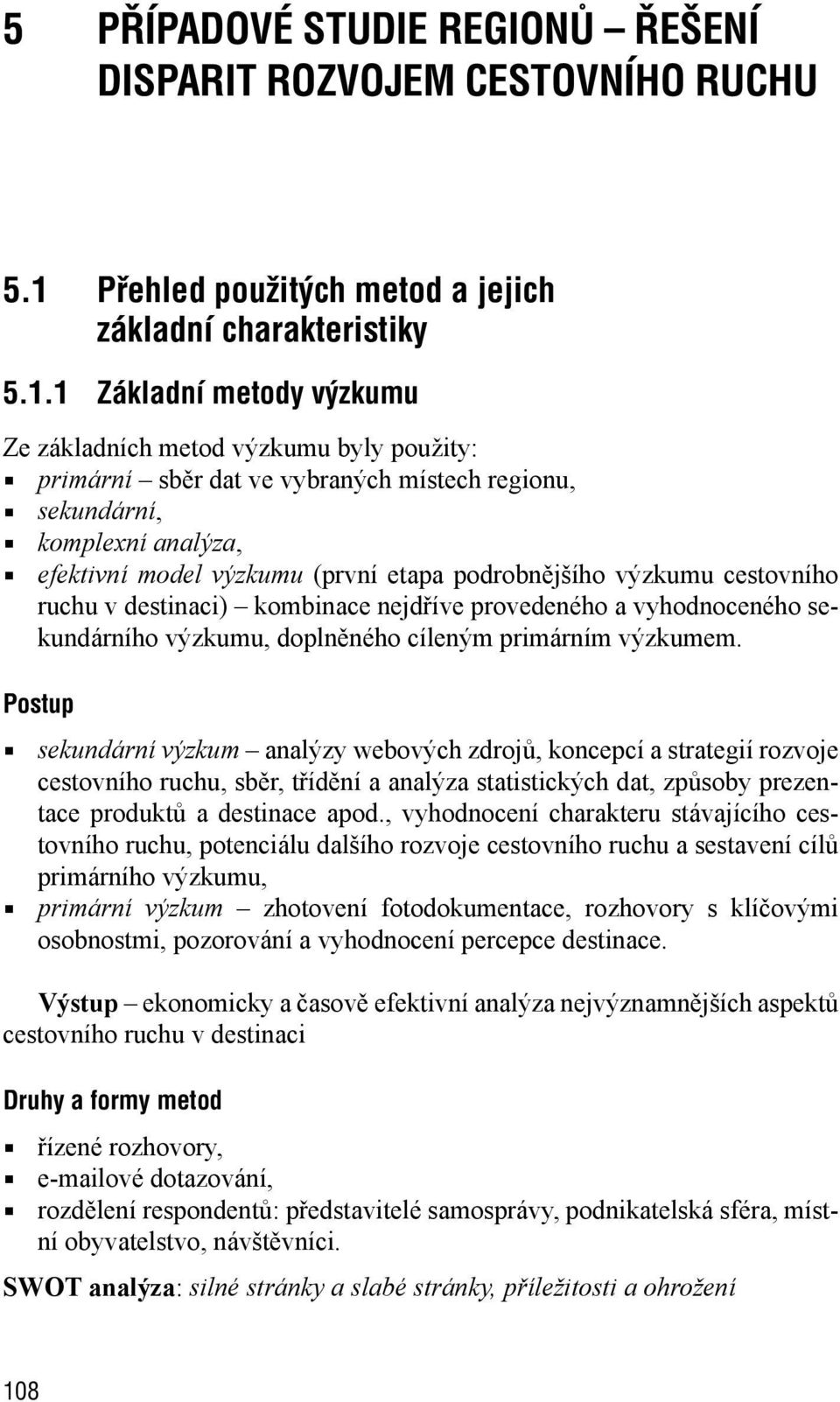 1 Základní metody výzkumu Ze základních metod výzkumu byly použity: primární sběr dat ve vybraných místech regionu, sekundární, komplexní analýza, efektivní model výzkumu (první etapa podrobnějšího