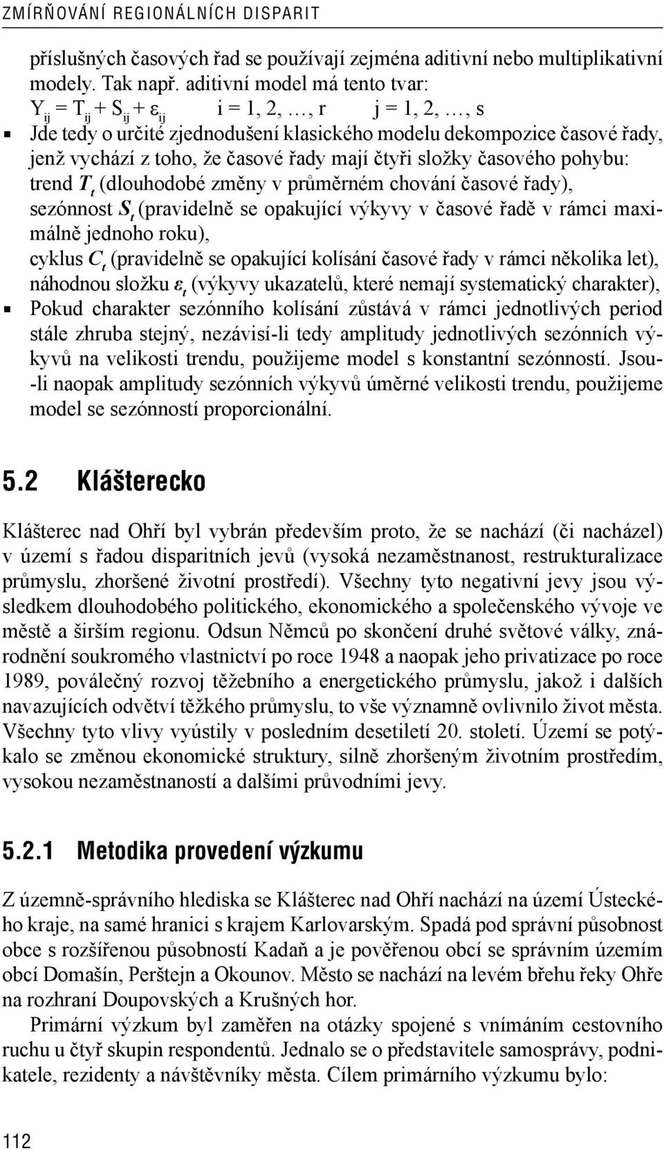 čtyři složky časového pohybu: trend T t (dlouhodobé změny v průměrném chování časové řady), sezónnost S t (pravidelně se opakující výkyvy v časové řadě v rámci maximálně jednoho roku), cyklus C t