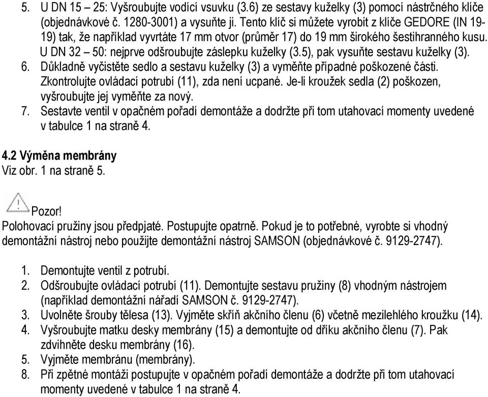 5), pak vysuňte sestavu kuželky (3). 6. Důkladně vyčistěte sedlo a sestavu kuželky (3) a vyměňte případné poškozené části. Zkontrolujte ovládací potrubí (11), zda není ucpané.