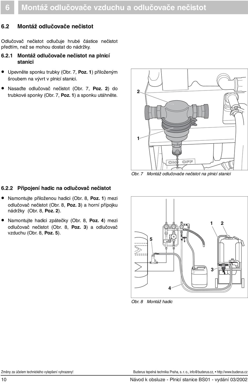 7 Montáž odlučovače nečistot na plnicí stanici 6.. Připojení hadic na odlučovač nečistot Namontujte přiloženou hadici (Obr. 8, Poz. ) mezi odlučovač nečistot (Obr. 8, Poz. 3) a horní přípojku nádržky (Obr.