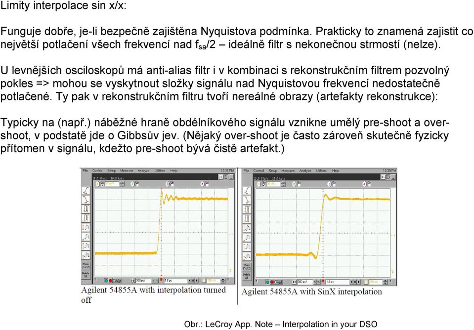 U levnějších osciloskopů má anti-alias filtr i v kombinaci s rekonstrukčním filtrem pozvolný pokles => mohou se vyskytnout složky signálu nad Nyquistovou frekvencí nedostatečně potlačené.