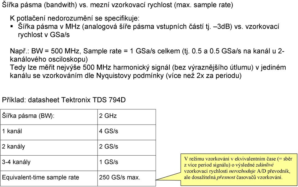 5 GSa/s na kanál u 2- kanálového osciloskopu) Tedy lze měřit nejvýše 500 MHz harmonický signál (bez výraznějšího útlumu) v jediném kanálu se vzorkováním dle Nyquistovy podmínky (více než 2x za