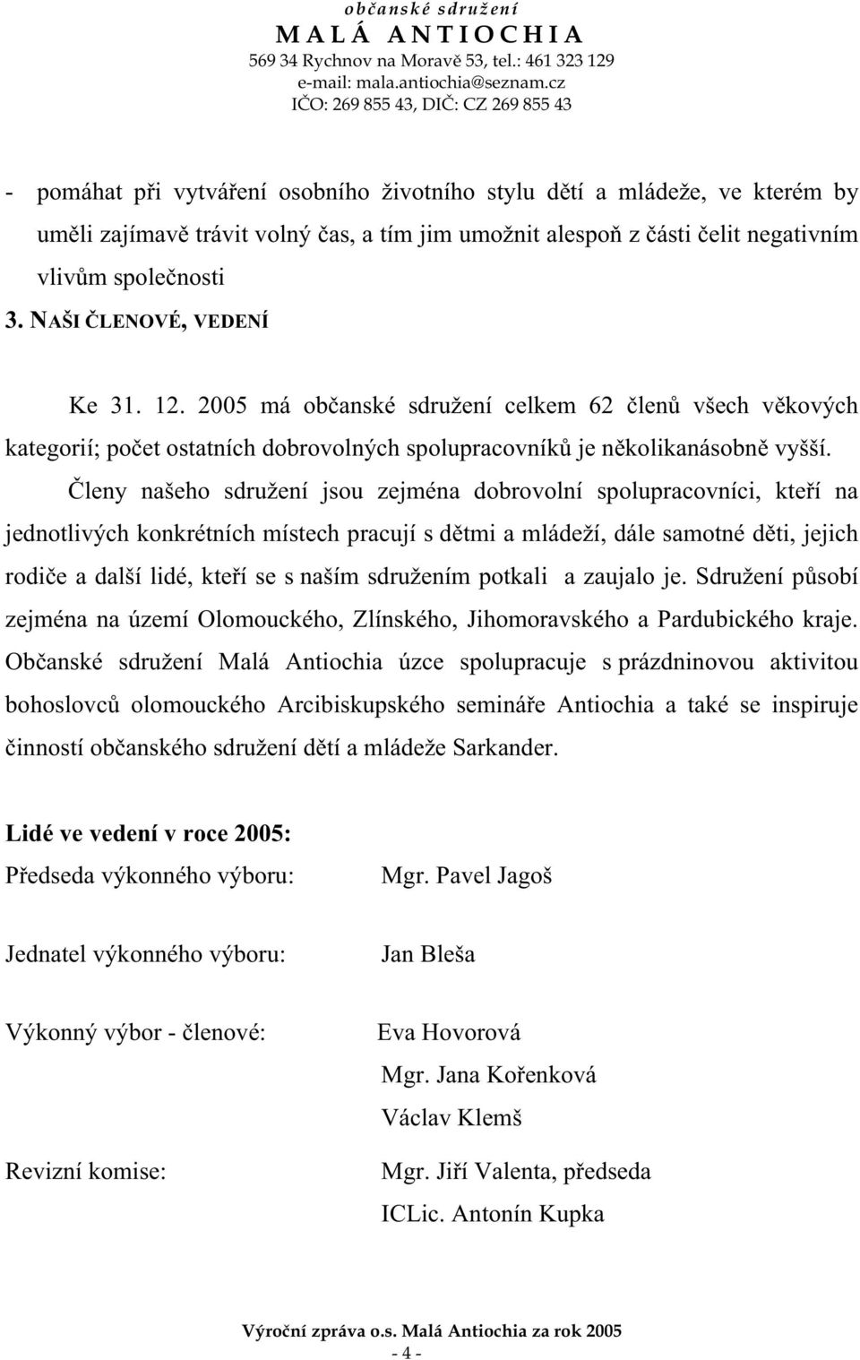 leny našeho sdružení jsou zejména dobrovolní spolupracovníci, kte í na jednotlivých konkrétních místech pracují s d tmi a mládeží, dále samotné d ti, jejich rodi e a další lidé, kte í se s naším