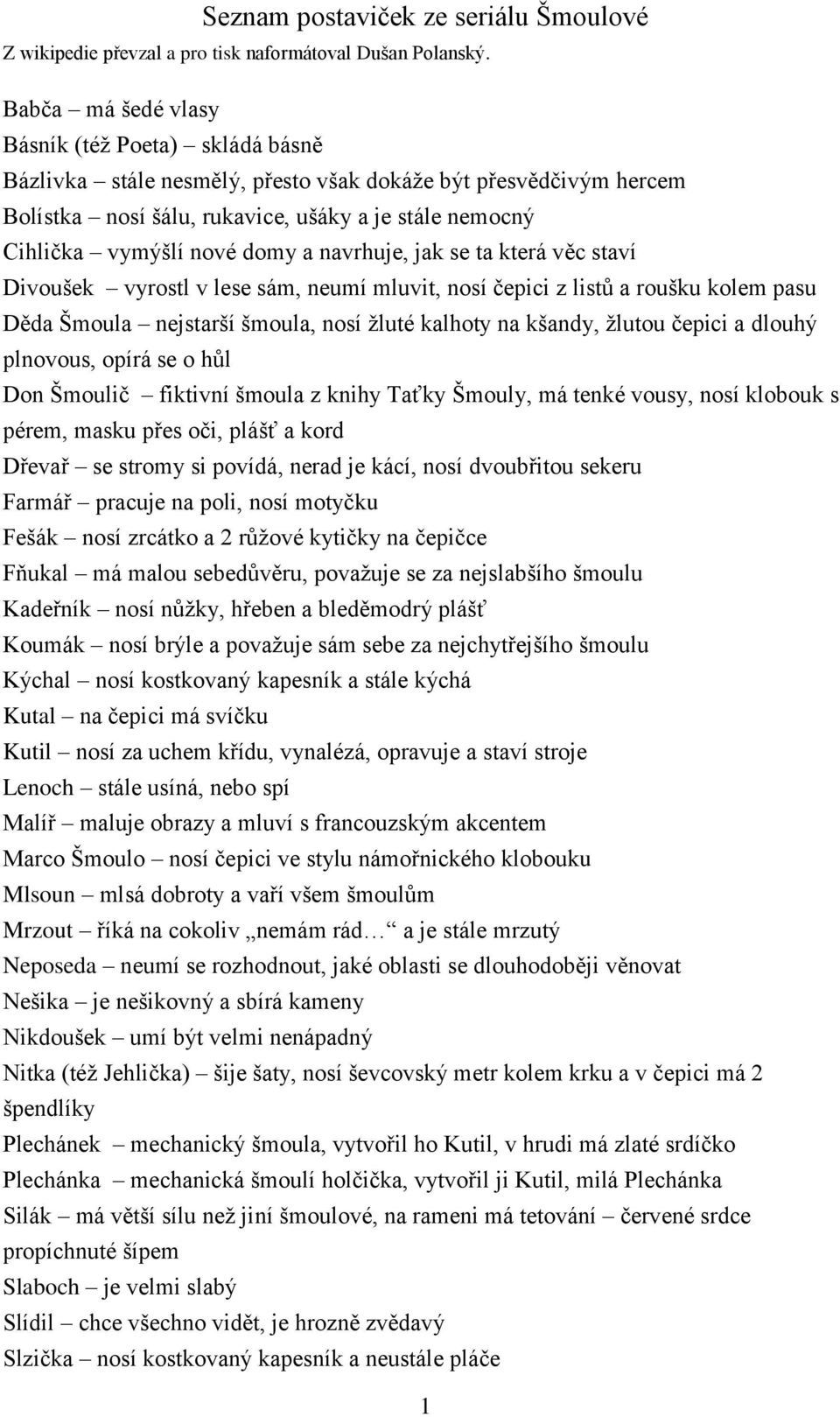 domy a navrhuje, jak se ta která věc staví Divoušek vyrostl v lese sám, neumí mluvit, nosí čepici z listů a roušku kolem pasu Děda Šmoula nejstarší šmoula, nosí žluté kalhoty na kšandy, žlutou čepici