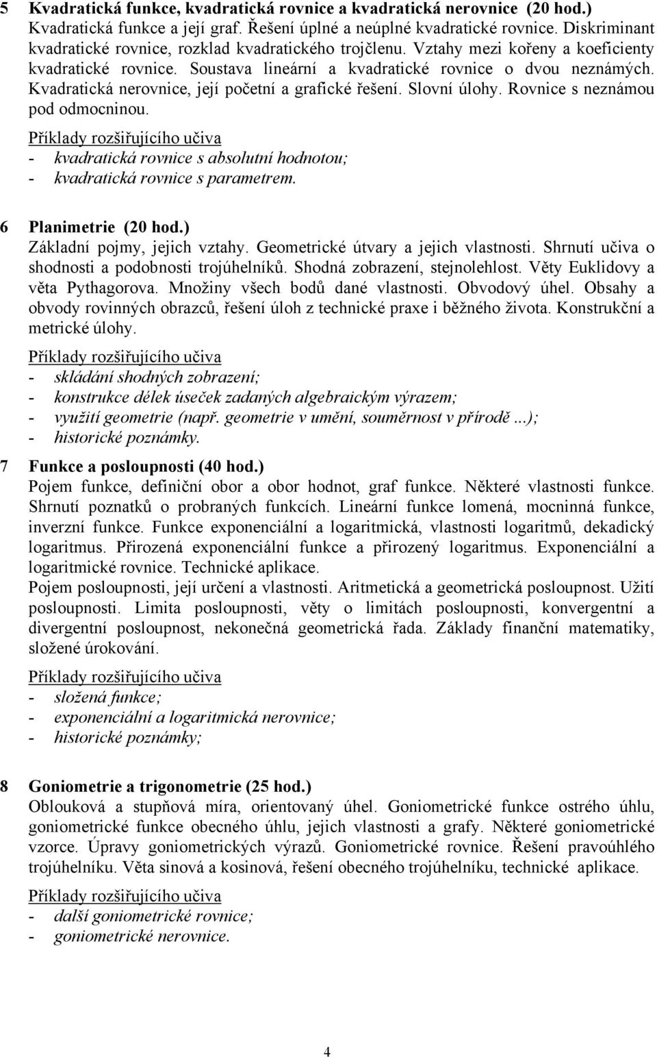 Kvadratická nerovnice, její početní a grafické řešení. Slovní úlohy. Rovnice s neznámou pod odmocninou. - kvadratická rovnice s absolutní hodnotou; - kvadratická rovnice s parametrem.