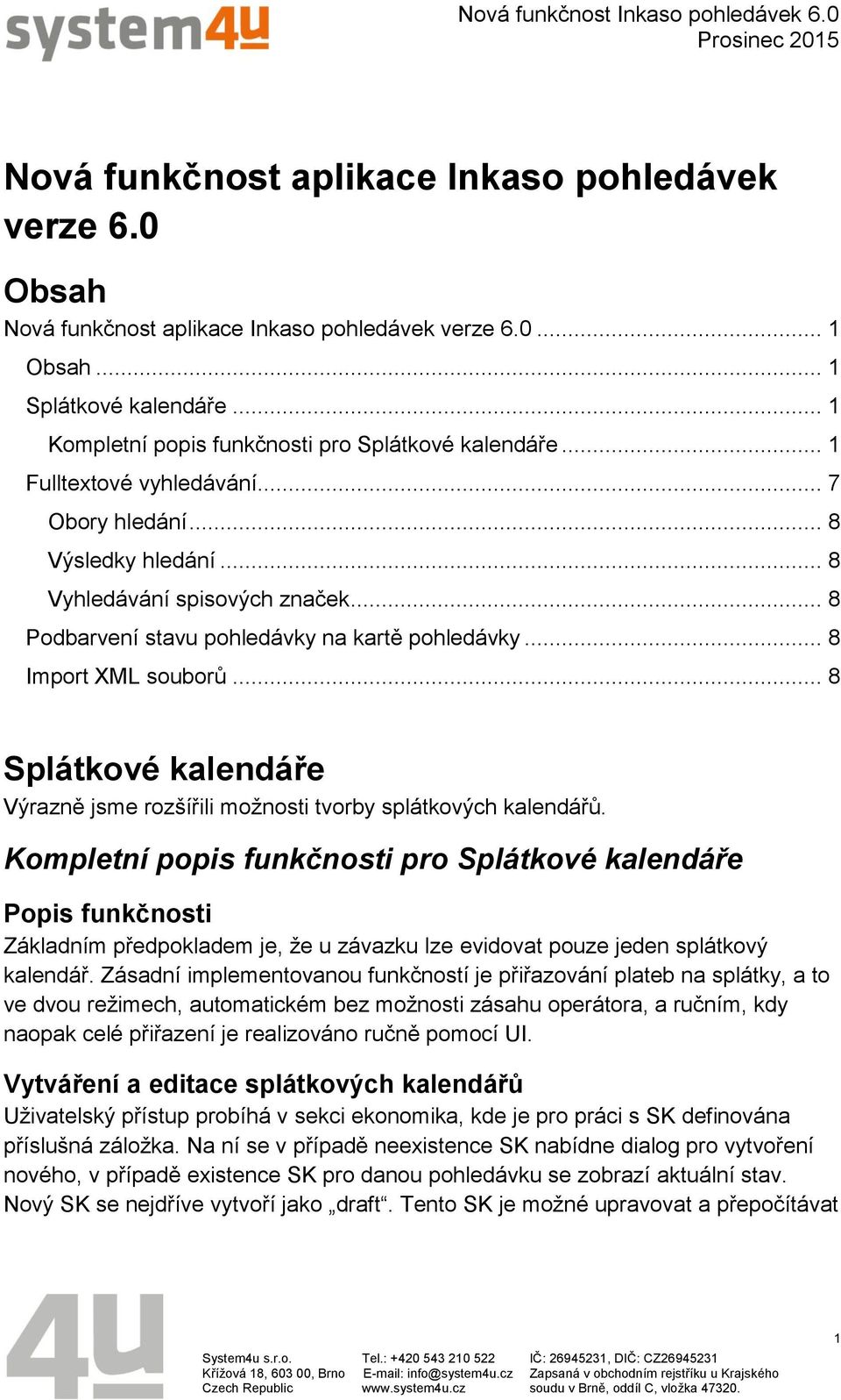 .. 8 odbarvení stavu pohledávky na kartě pohledávky... 8 Import XML souborů... 8 Splátkové kalendáře Výrazně jsme rozšířili možnosti tvorby splátkových kalendářů.