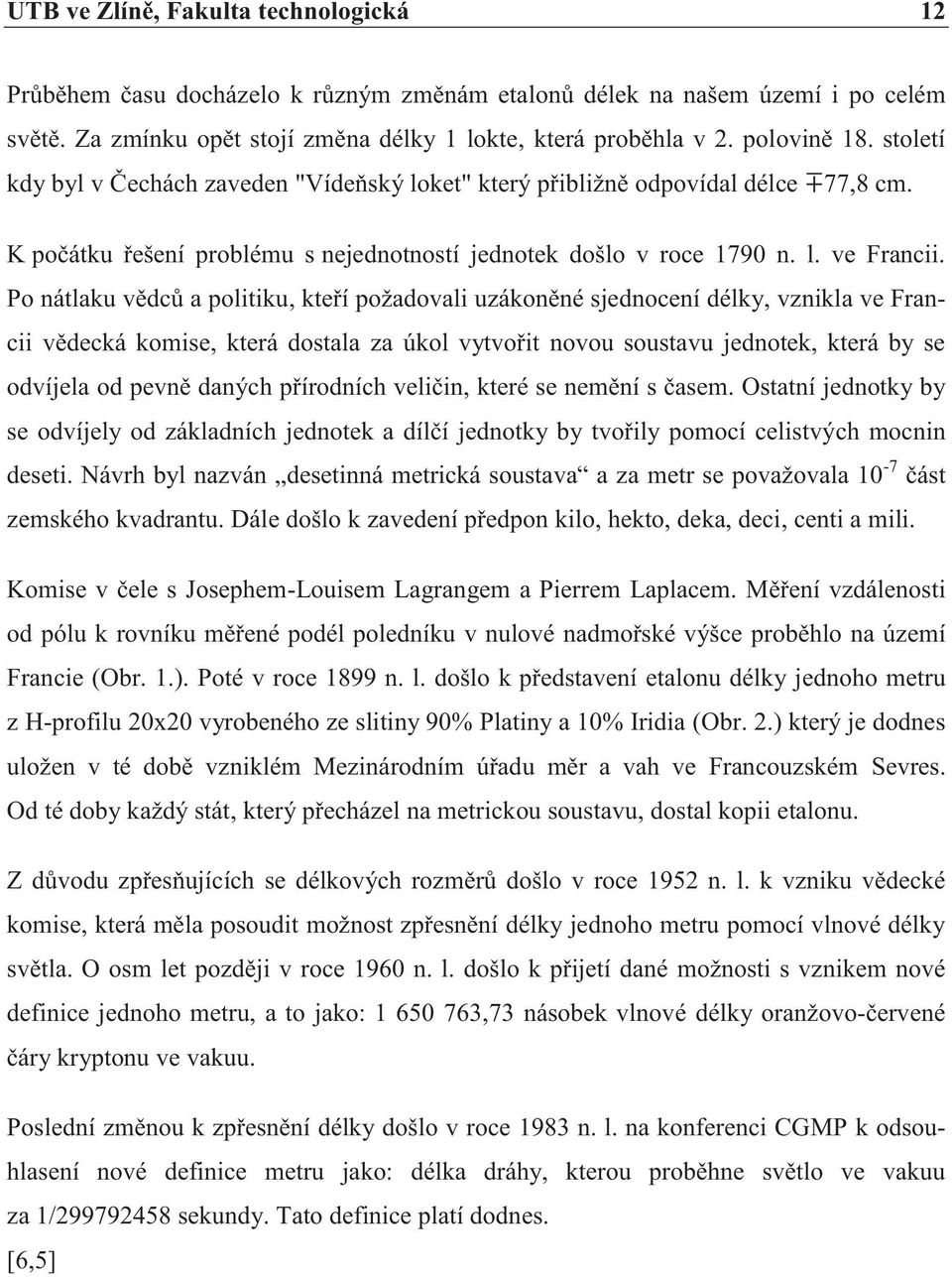 Po nátlaku vědců a politiku, kteří požadovali uzákoněné sjednocení délky, vznikla ve Francii vědecká komise, která dostala za úkol vytvořit novou soustavu jednotek, která by se odvíjela od pevně