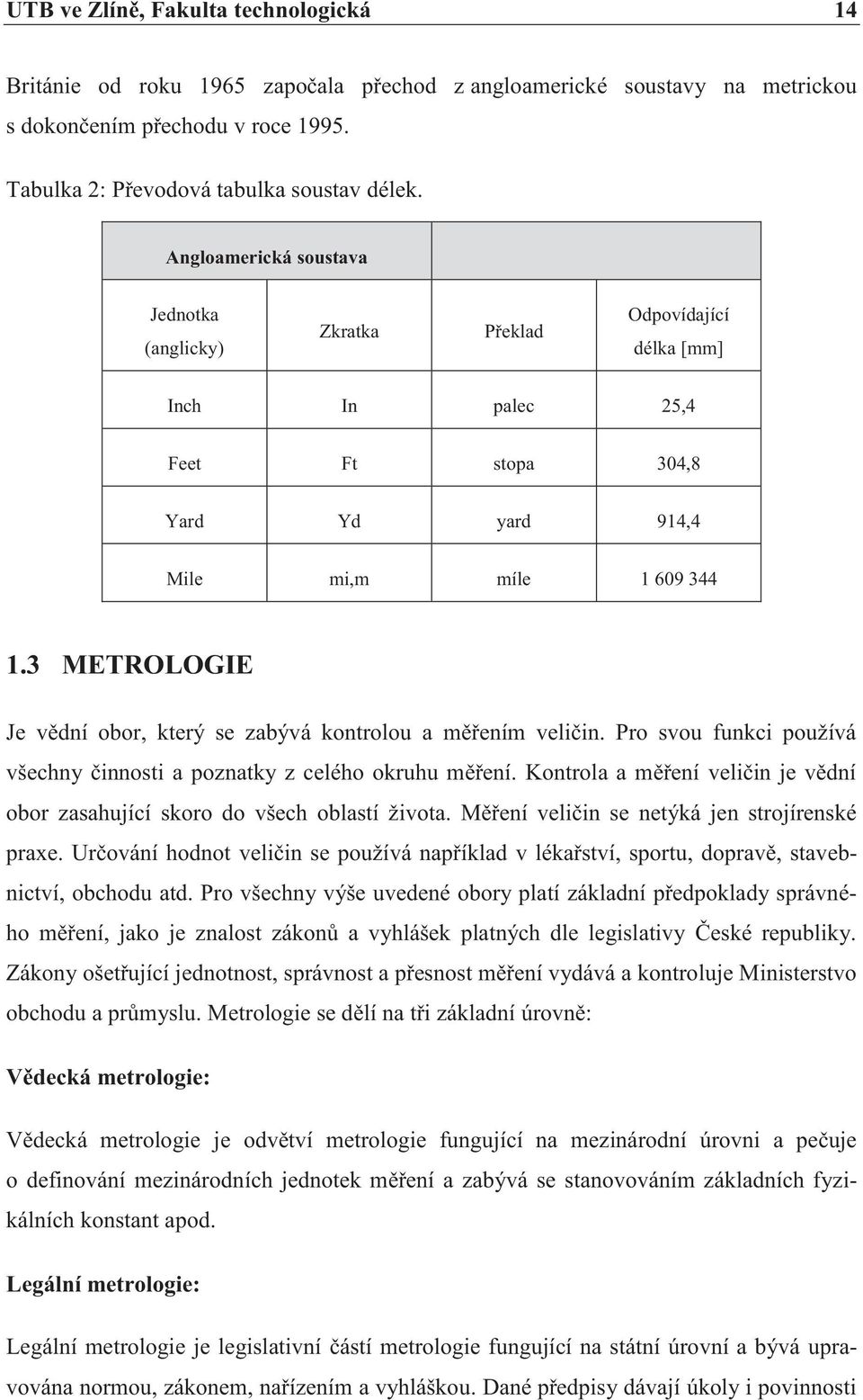 3 METROLOGIE Je vědní obor, který se zabývá kontrolou a měřením veličin. Pro svou funkci používá všechny činnosti a poznatky z celého okruhu měření.