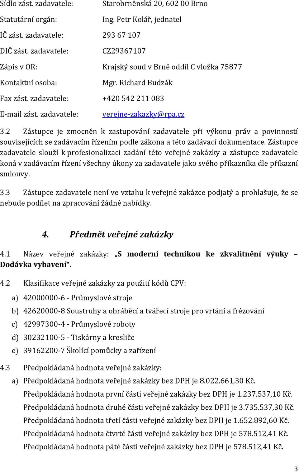 cz 3.2 Zástupce je zmocněn k zastupování zadavatele při výkonu práv a povinností souvisejících se zadávacím řízením podle zákona a této zadávací dokumentace.