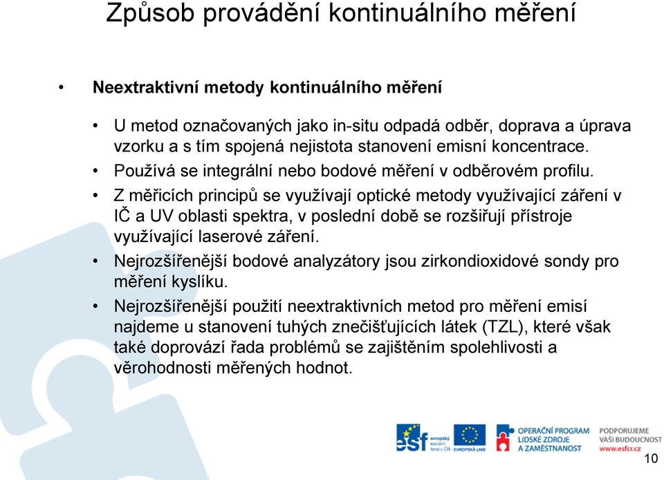 Z měřicích principů se využívají optické metody využívající záření v IČ a UV oblasti spektra, v poslední době se rozšiřují přístroje využívající laserové záření.