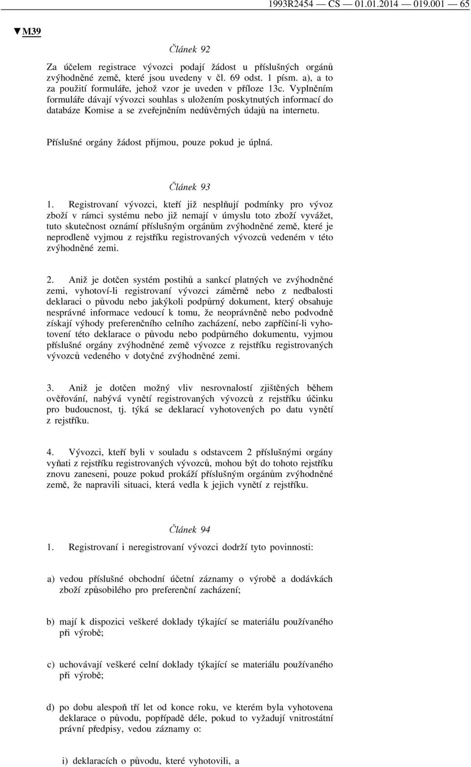 Vyplněním formuláře dávají vývozci souhlas s uložením poskytnutých informací do databáze Komise a se zveřejněním nedůvěrných údajů na internetu. Příslušné orgány žádost přijmou, pouze pokud je úplná.