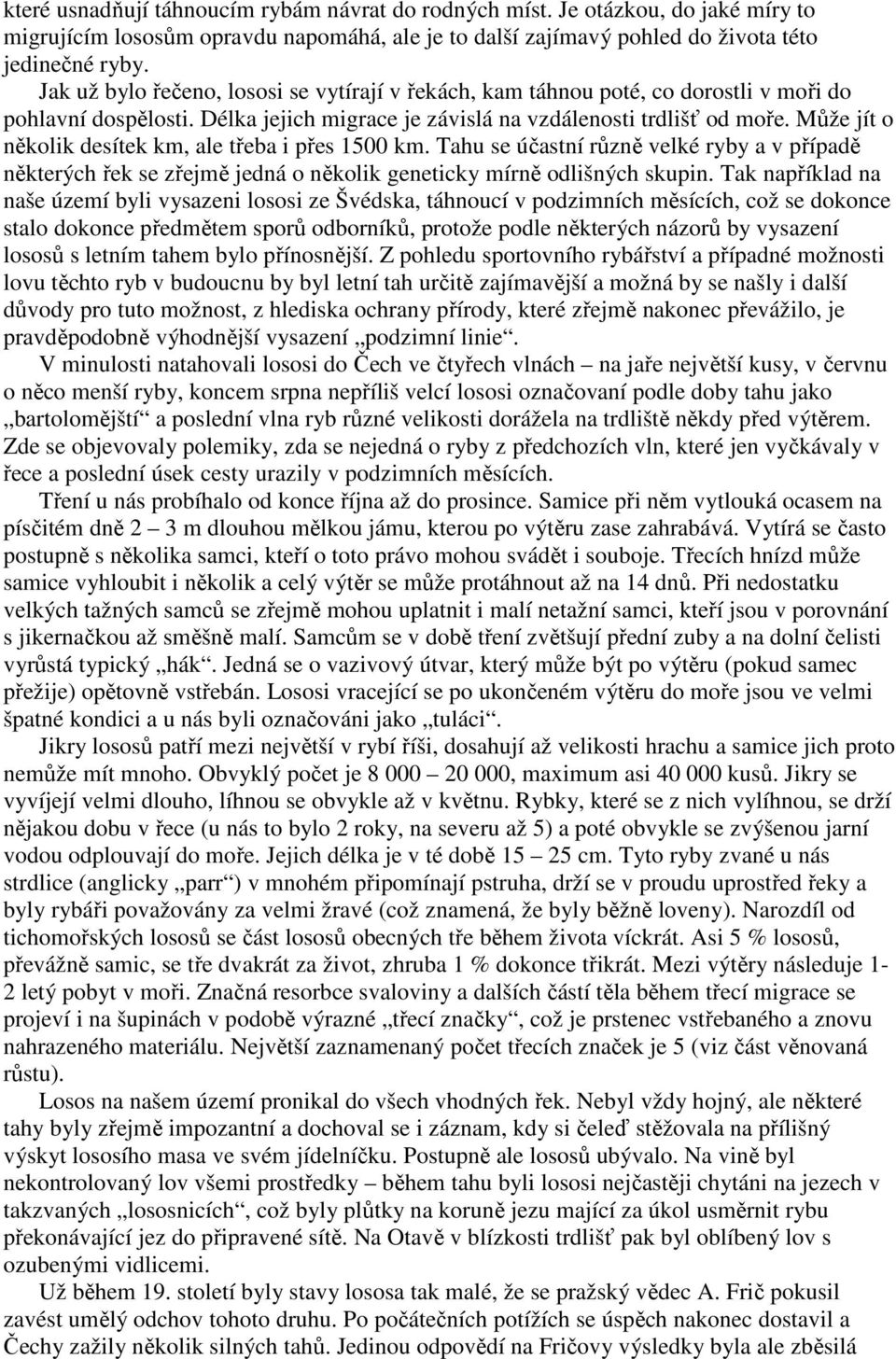 Může jít o několik desítek km, ale třeba i přes 1500 km. Tahu se účastní různě velké ryby a v případě některých řek se zřejmě jedná o několik geneticky mírně odlišných skupin.