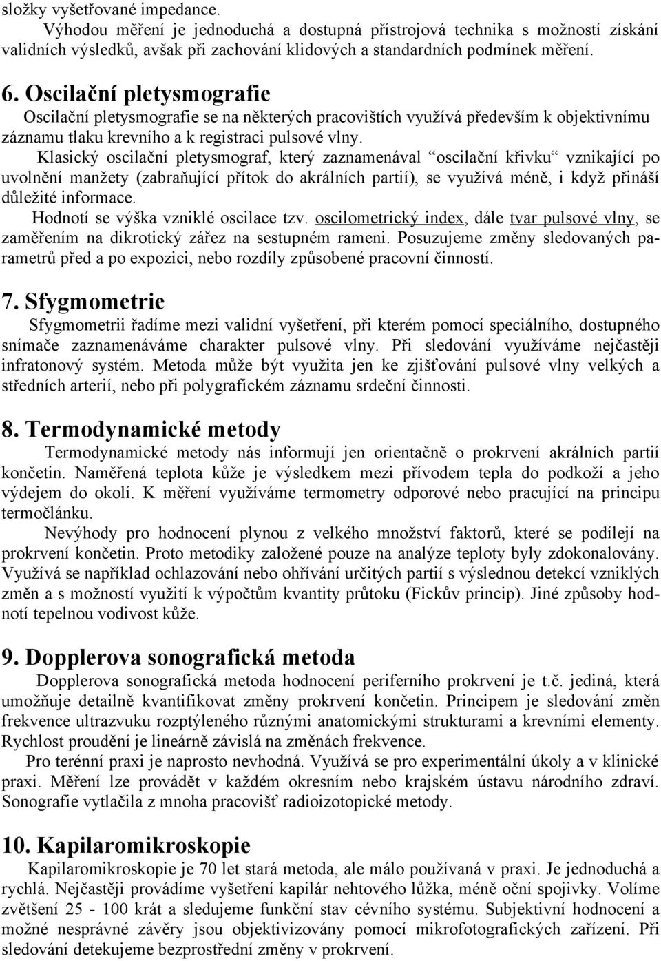 Klasický oscilační pletysmograf, který zaznamenával oscilační křivku vznikající po uvolnění manžety (zabraňující přítok do akrálních partií), se využívá méně, i když přináší důležité informace.