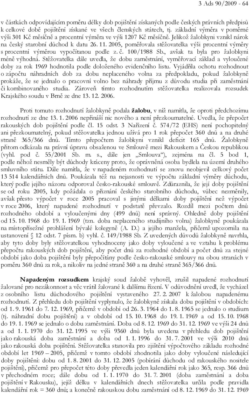 2005, poměřovala stěžovatelka výši procentní výměry s procentní výměrou vypočítanou podle z. č. 100/1988 Sb., avšak ta byla pro žalobkyni méně výhodná.